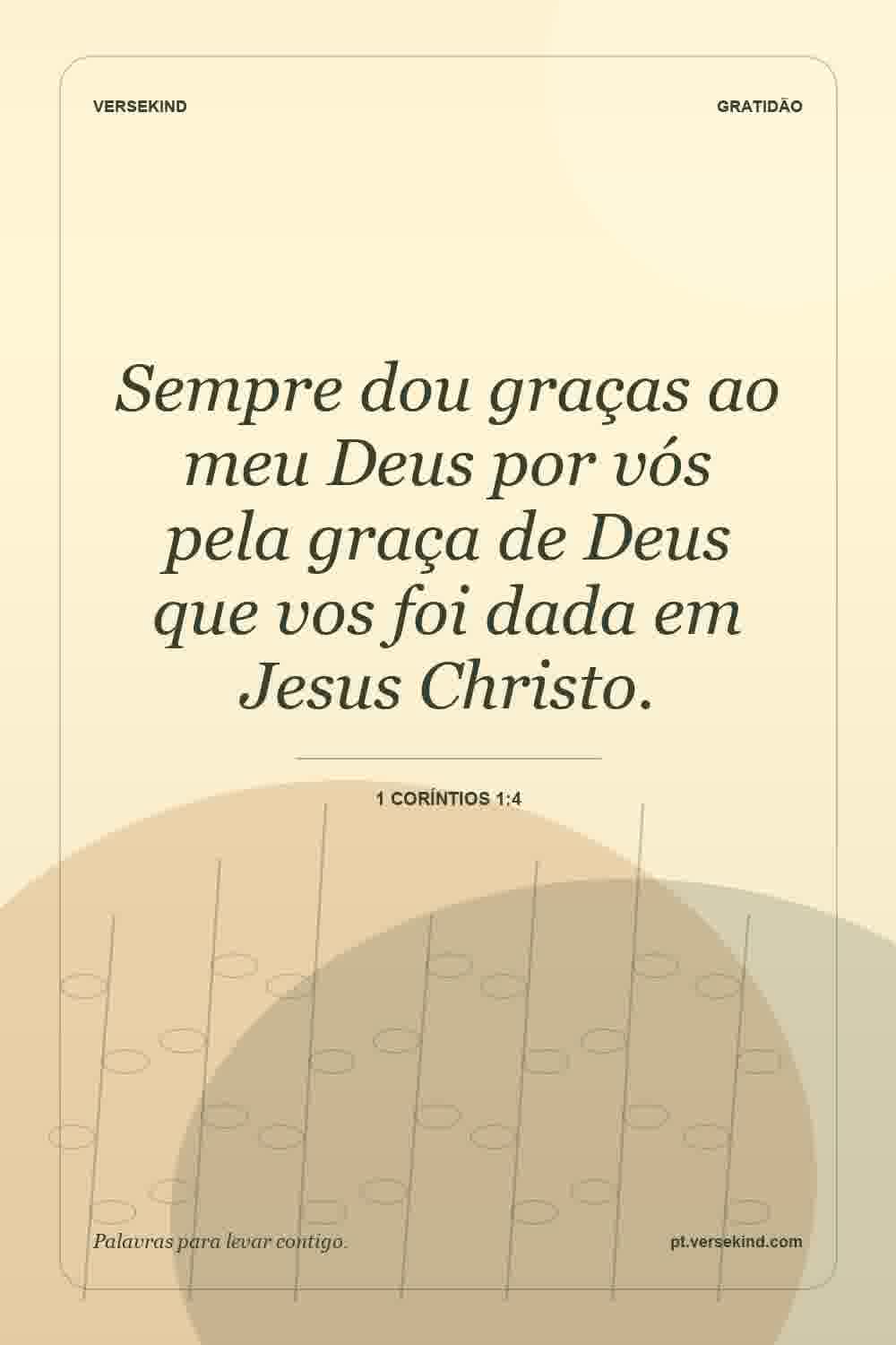 Sempre dou graças ao meu Deus por vós pela graça de Deus que vos foi dada em Jesus Christo. — 1 Coríntios 1:4