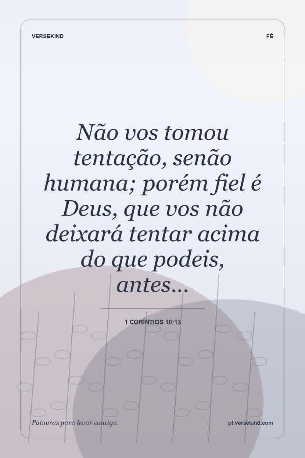 Não vos tomou tentação, senão humana; porém fiel é Deus, que vos não deixará tentar acima do que podeis, antes… — 1 Coríntios 10:13