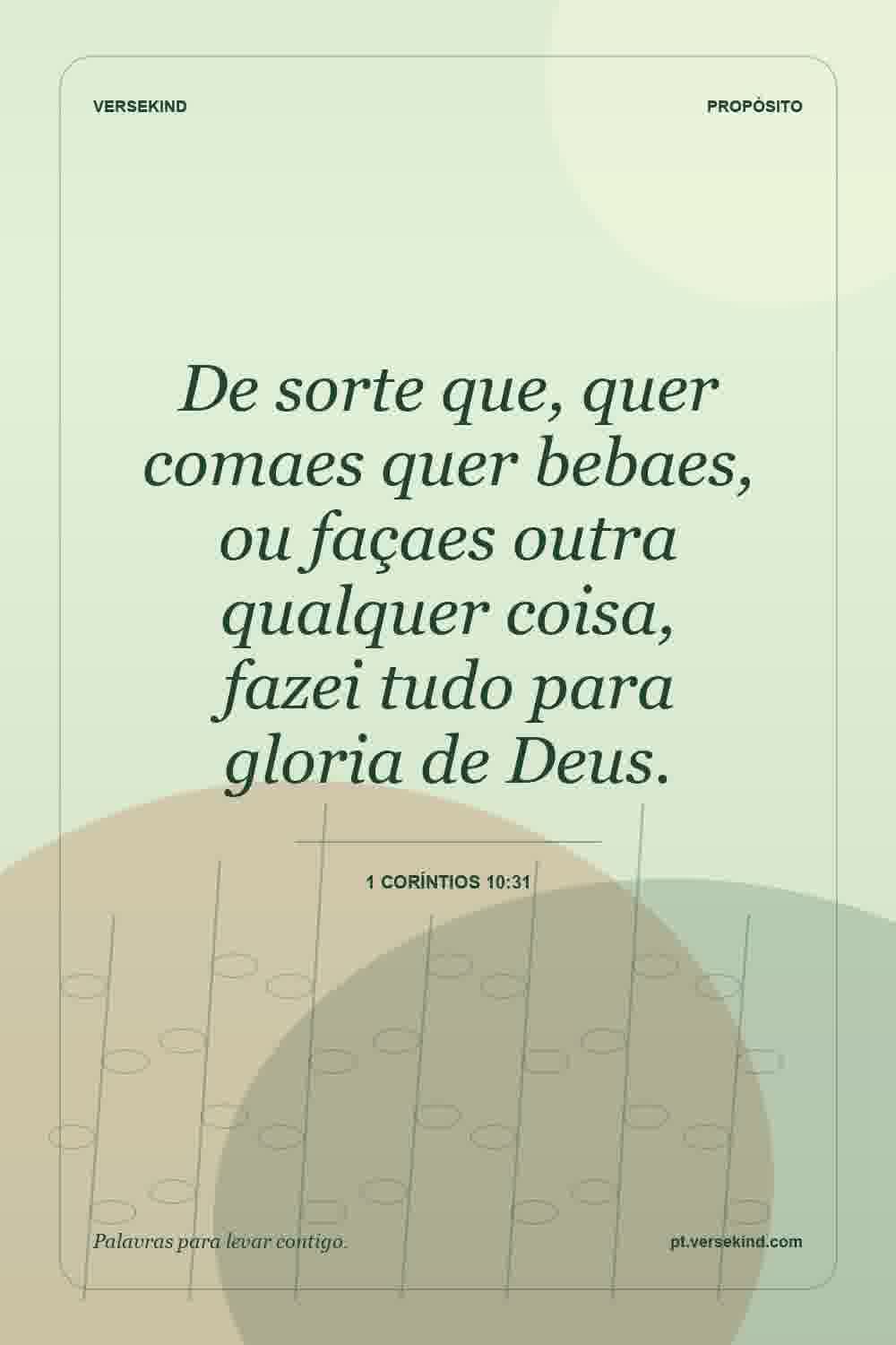 De sorte que, quer comaes quer bebaes, ou façaes outra qualquer coisa, fazei tudo para gloria de Deus. — 1 Coríntios 10:31