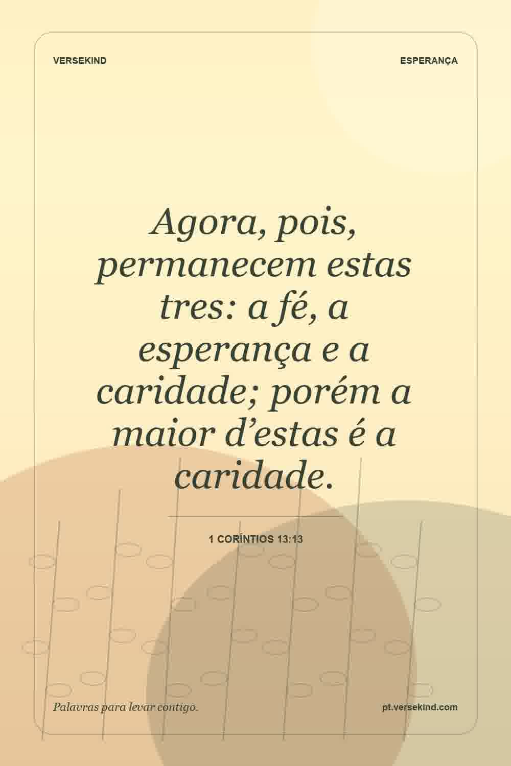Agora, pois, permanecem estas tres: a fé, a esperança e a caridade; porém a maior d’estas é a caridade. — 1 Coríntios 13:13