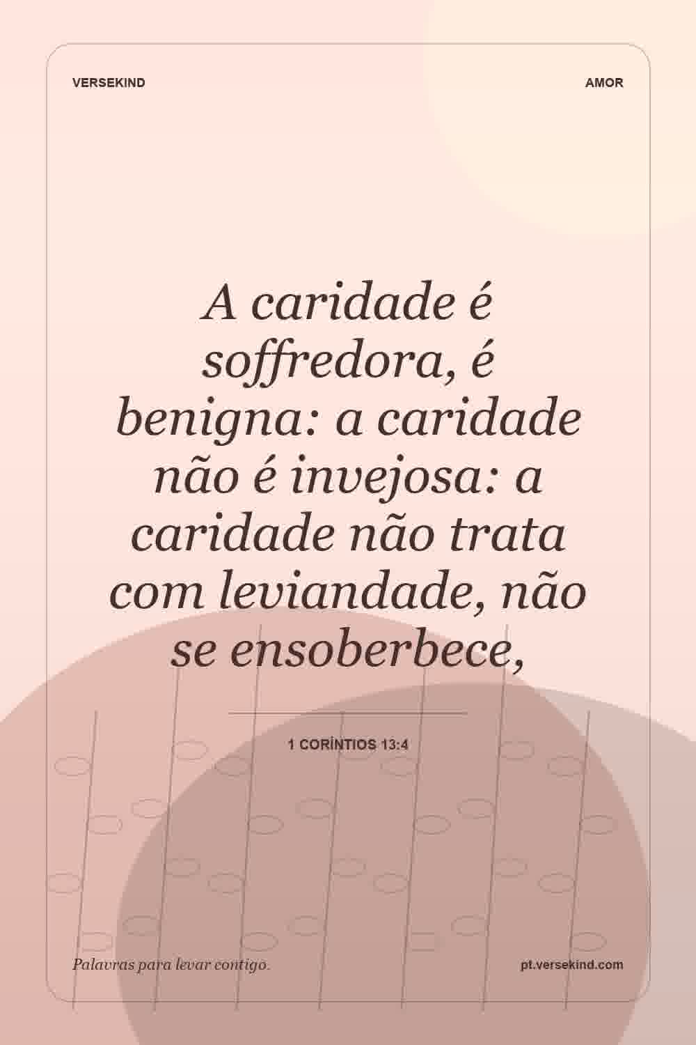 A caridade é soffredora, é benigna: a caridade não é invejosa: a caridade não trata com leviandade, não se ensoberbece, — 1 Coríntios 13:4