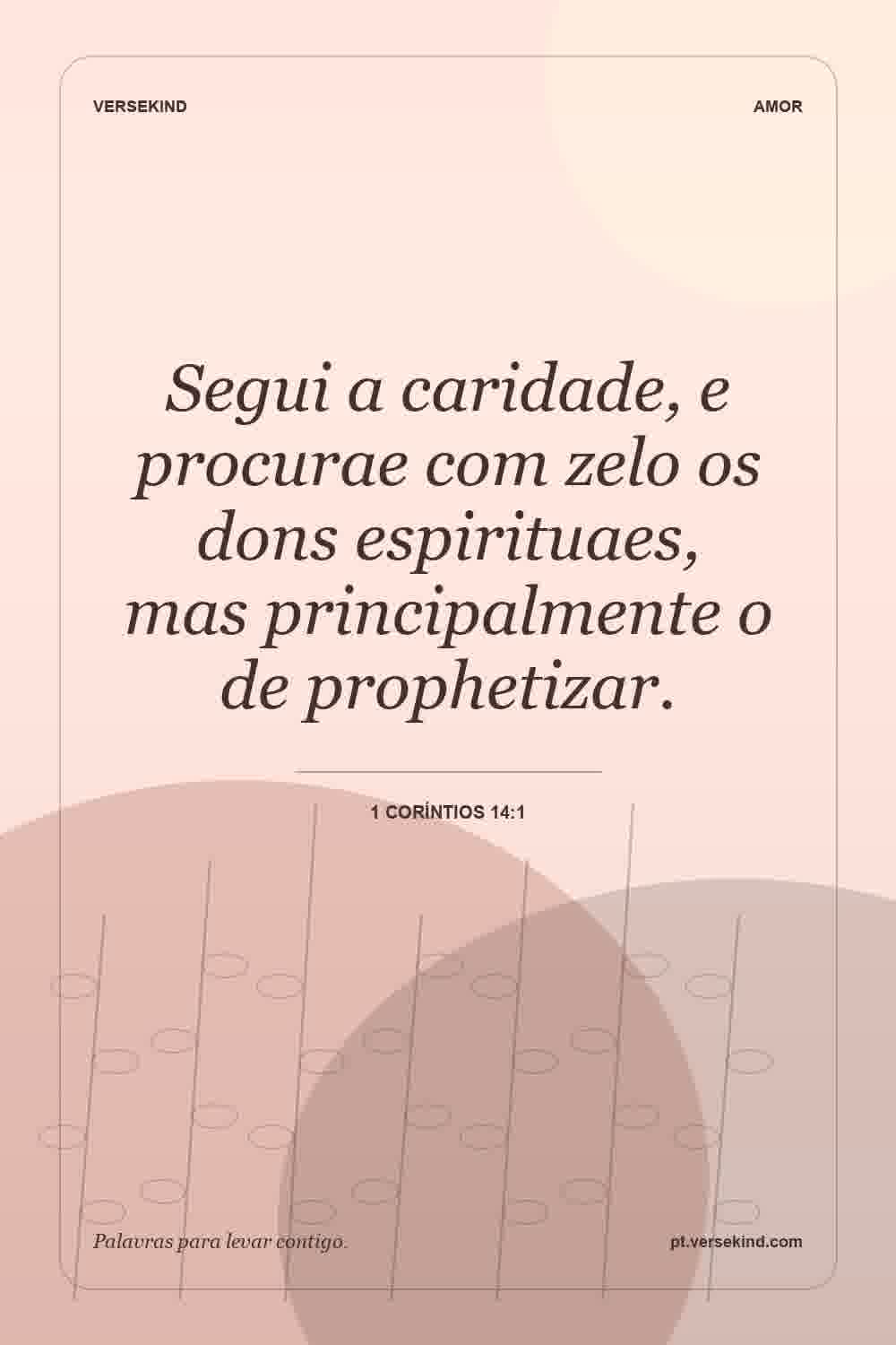 Segui a caridade, e procurae com zelo os dons espirituaes, mas principalmente o de prophetizar. — 1 Coríntios 14:1