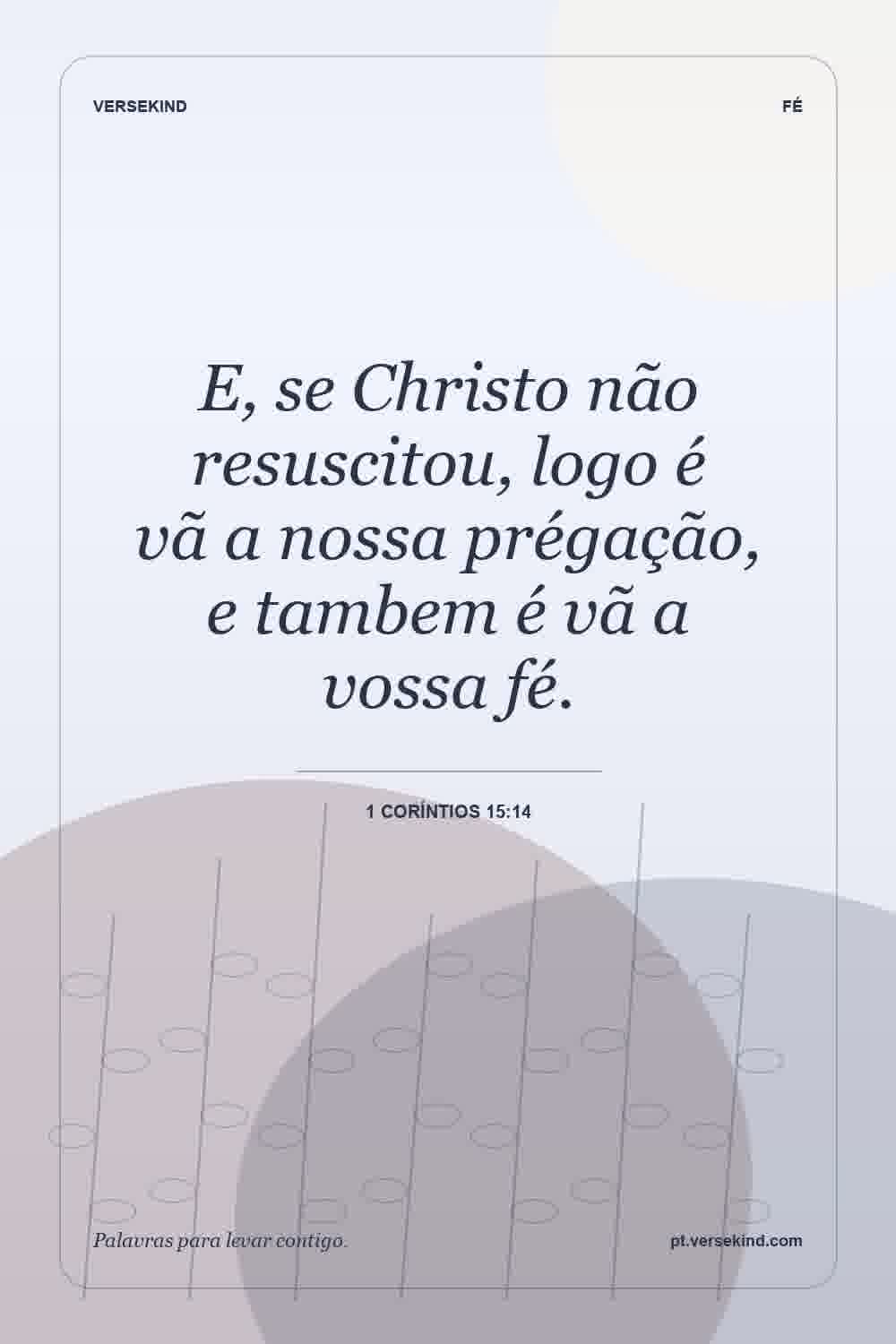 E, se Christo não resuscitou, logo é vã a nossa prégação, e tambem é vã a vossa fé. — 1 Coríntios 15:14