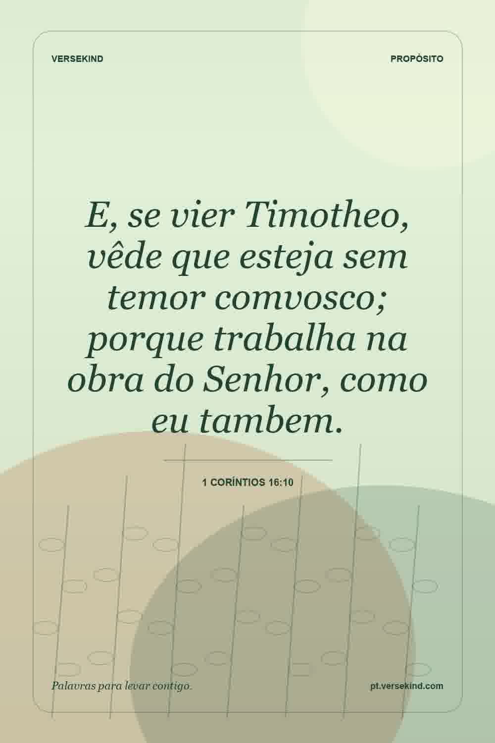 E, se vier Timotheo, vêde que esteja sem temor comvosco; porque trabalha na obra do Senhor, como eu tambem. — 1 Coríntios 16:10