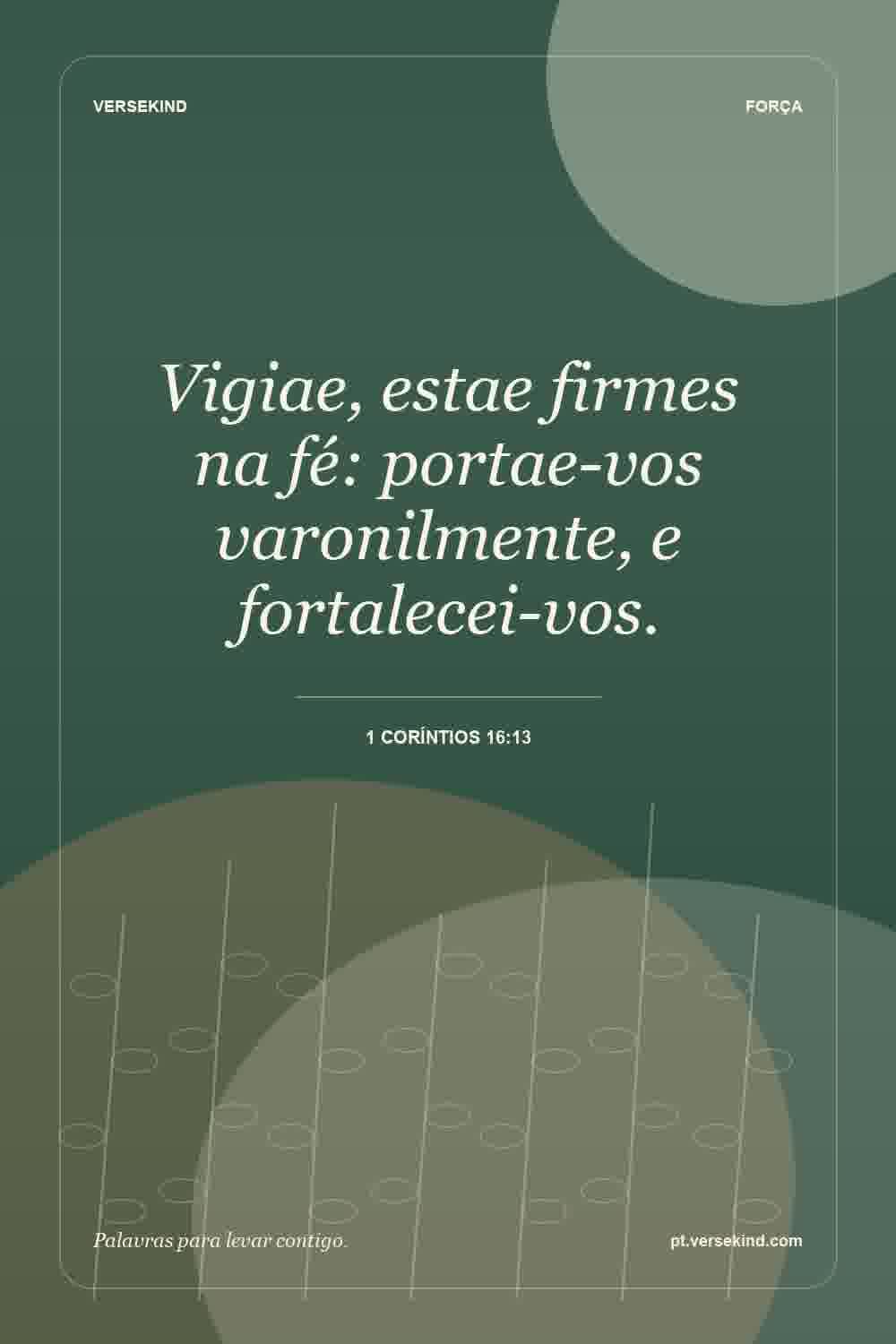 Vigiae, estae firmes na fé: portae-vos varonilmente, e fortalecei-vos. — 1 Coríntios 16:13