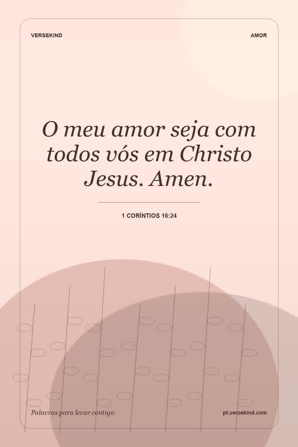 O meu amor seja com todos vós em Christo Jesus. Amen. — 1 Coríntios 16:24