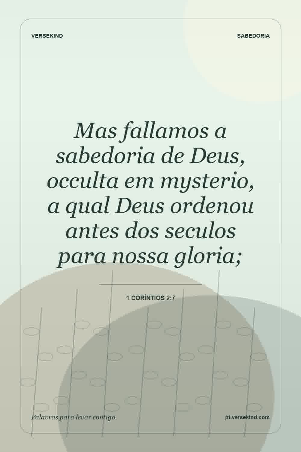 Mas fallamos a sabedoria de Deus, occulta em mysterio, a qual Deus ordenou antes dos seculos para nossa gloria; — 1 Coríntios 2:7