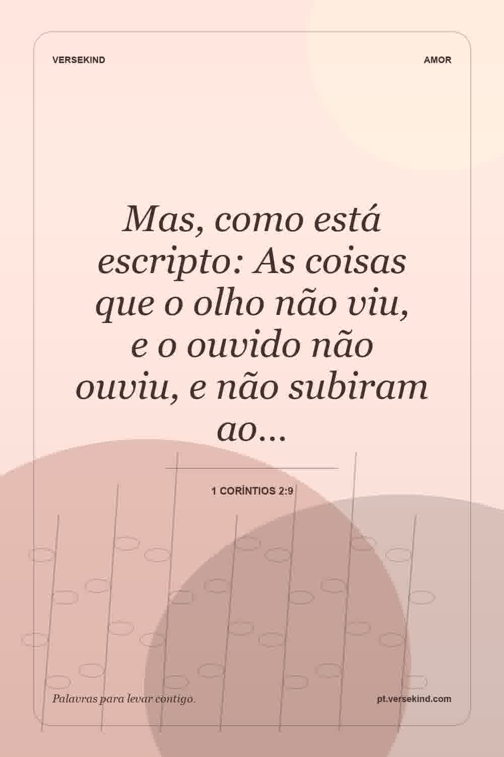 Mas, como está escripto: As coisas que o olho não viu, e o ouvido não ouviu, e não subiram ao… — 1 Coríntios 2:9