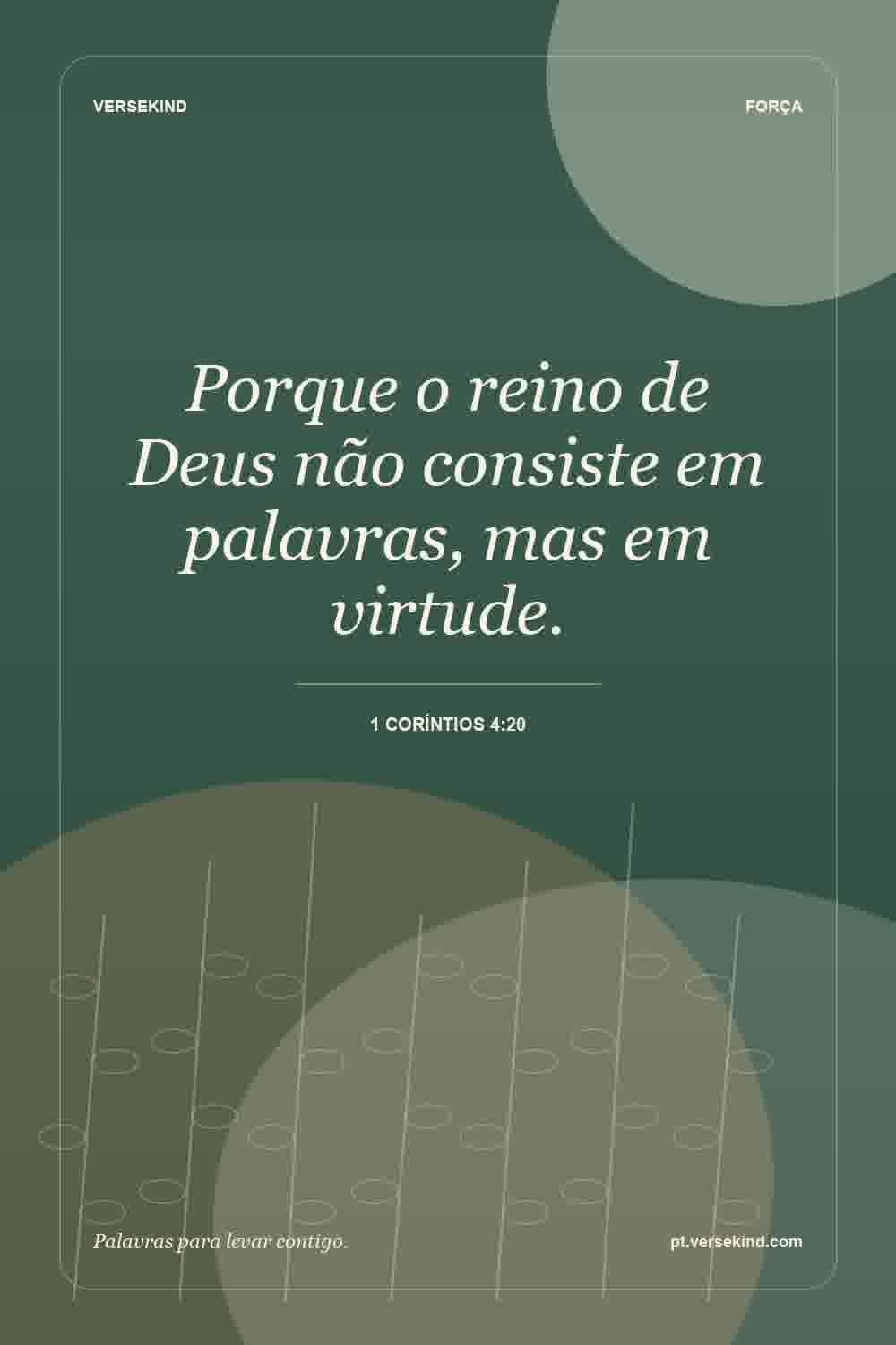Porque o reino de Deus não consiste em palavras, mas em virtude. — 1 Coríntios 4:20