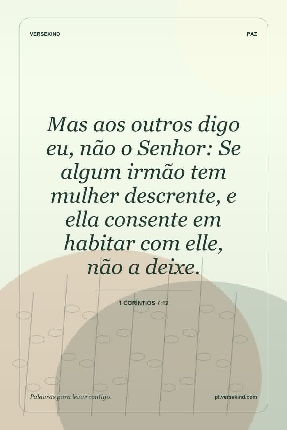 Mas aos outros digo eu, não o Senhor: Se algum irmão tem mulher descrente, e ella consente em habitar com elle, não a deixe. — 1 Coríntios 7:12
