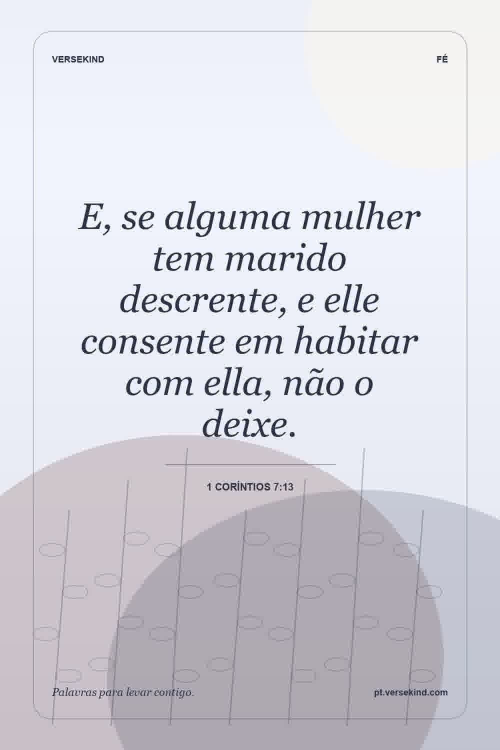 E, se alguma mulher tem marido descrente, e elle consente em habitar com ella, não o deixe. — 1 Coríntios 7:13