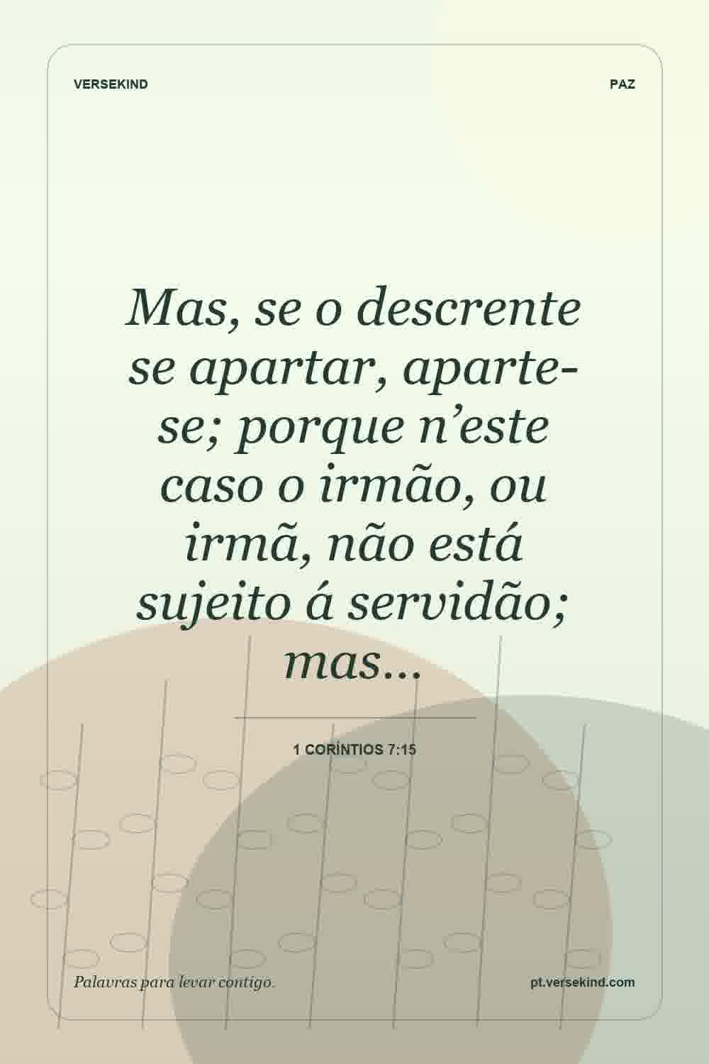 Mas, se o descrente se apartar, aparte-se; porque n’este caso o irmão, ou irmã, não está sujeito á servidão; mas… — 1 Coríntios 7:15