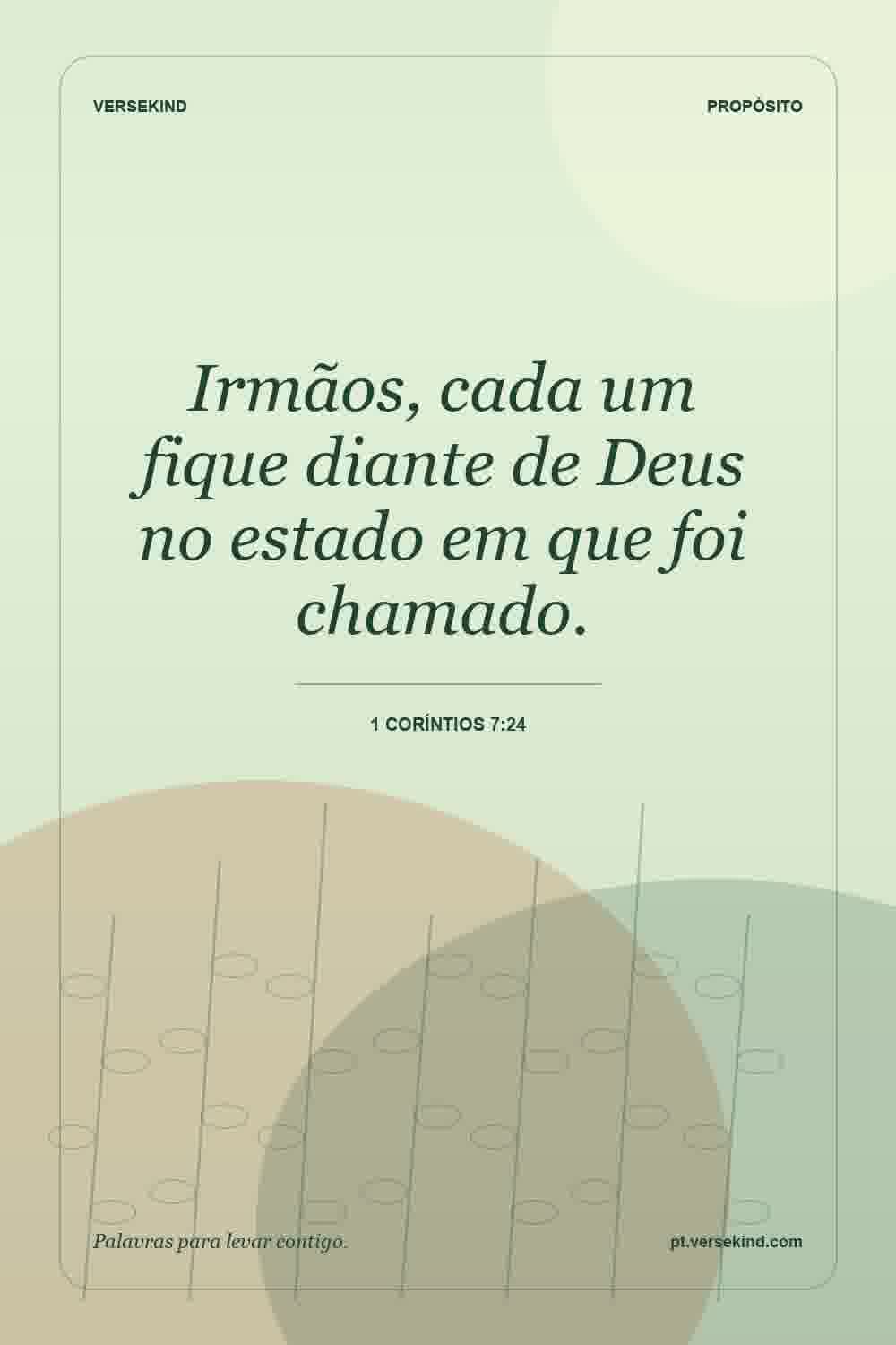 Irmãos, cada um fique diante de Deus no estado em que foi chamado. — 1 Coríntios 7:24