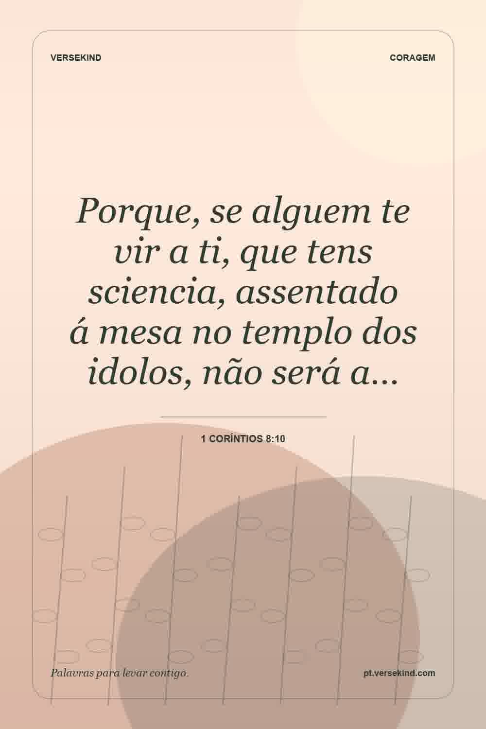 Porque, se alguem te vir a ti, que tens sciencia, assentado á mesa no templo dos idolos, não será a… — 1 Coríntios 8:10