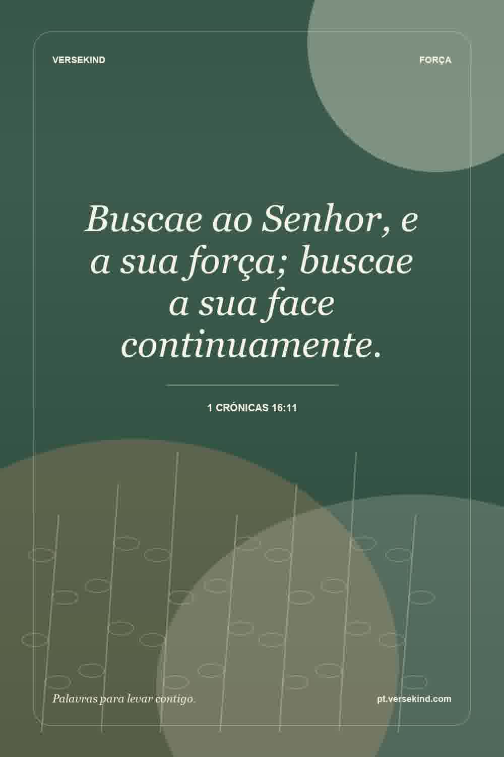Buscae ao Senhor, e a sua força; buscae a sua face continuamente. — 1 Crónicas 16:11