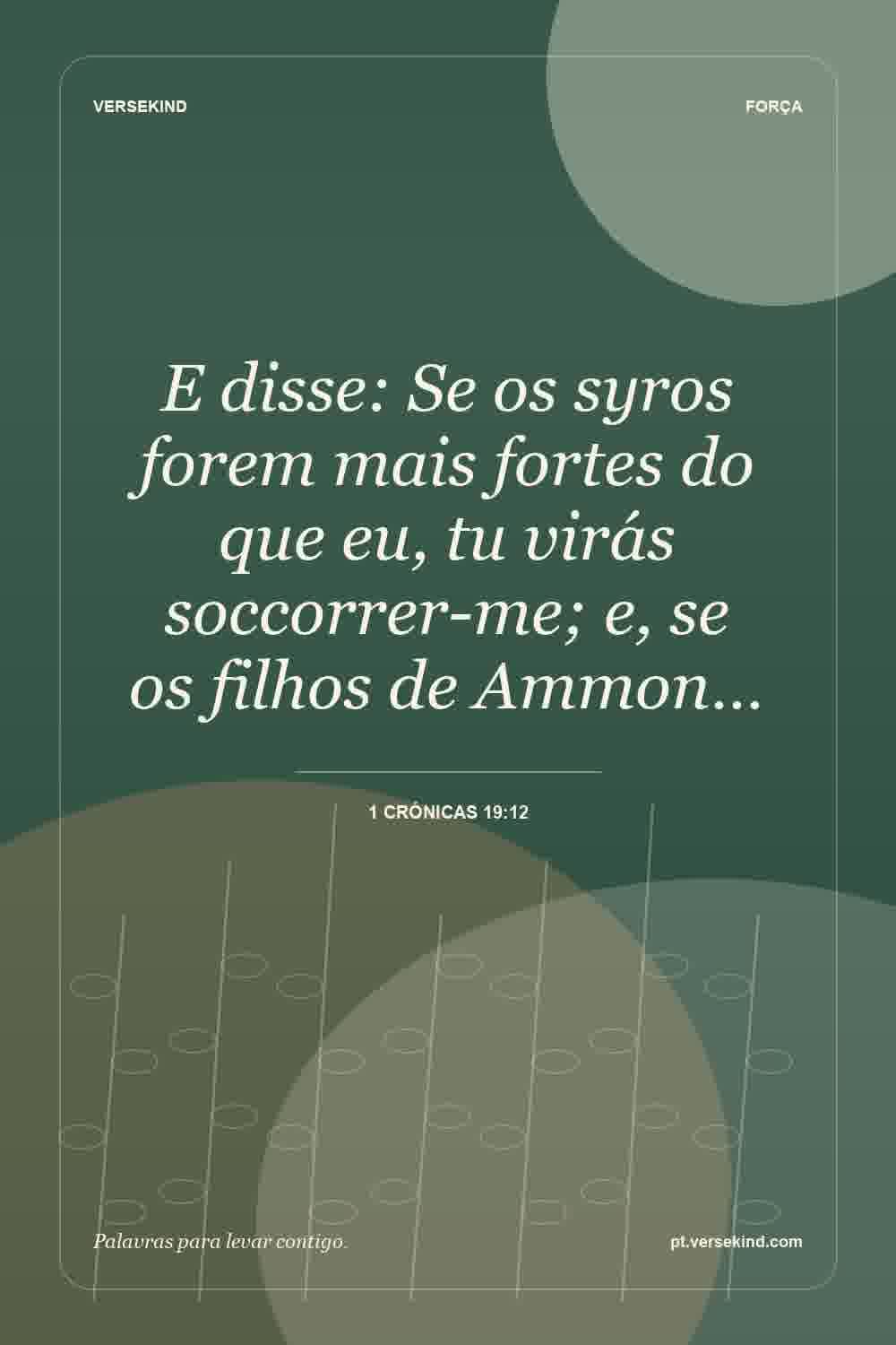 E disse: Se os syros forem mais fortes do que eu, tu virás soccorrer-me; e, se os filhos de Ammon… — 1 Crónicas 19:12