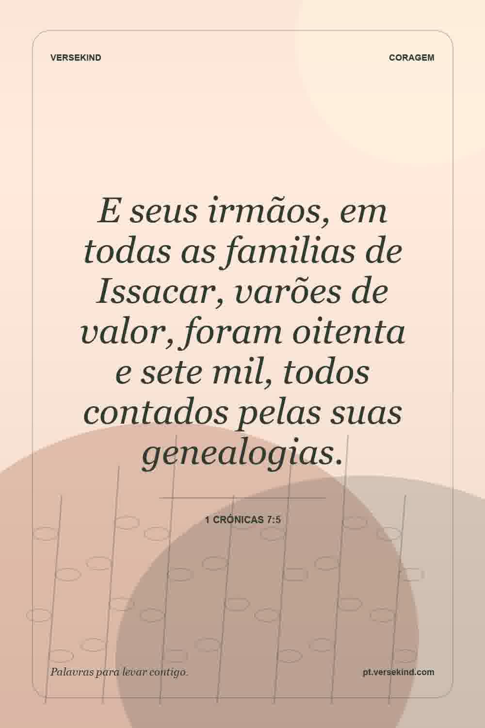 E seus irmãos, em todas as familias de Issacar, varões de valor, foram oitenta e sete mil, todos contados pelas suas genealogias. — 1 Crónicas 7:5