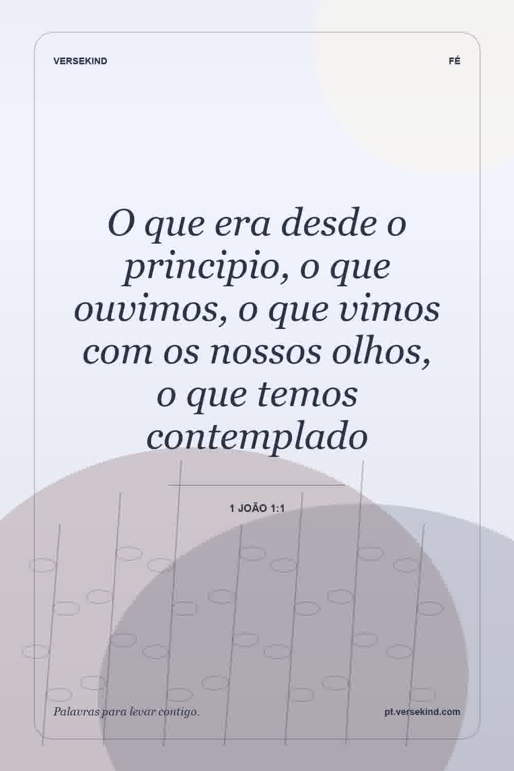 O que era desde o principio, o que ouvimos, o que vimos com os nossos olhos, o que temos contemplado — 1 João 1:1