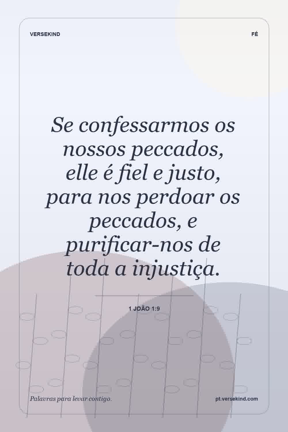 Se confessarmos os nossos peccados, elle é fiel e justo, para nos perdoar os peccados, e purificar-nos de toda a injustiça. — 1 João 1:9