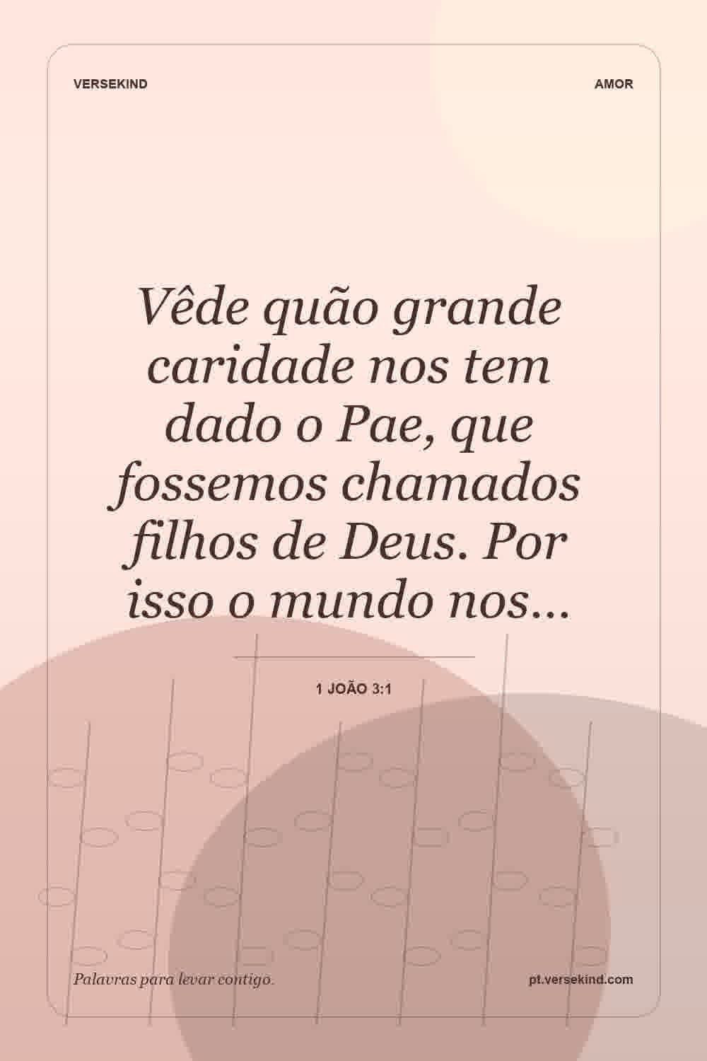 Vêde quão grande caridade nos tem dado o Pae, que fossemos chamados filhos de Deus. Por isso o mundo nos… — 1 João 3:1
