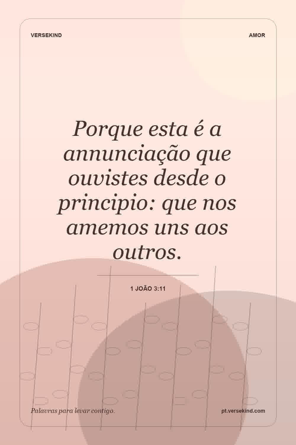 Porque esta é a annunciação que ouvistes desde o principio: que nos amemos uns aos outros. — 1 João 3:11