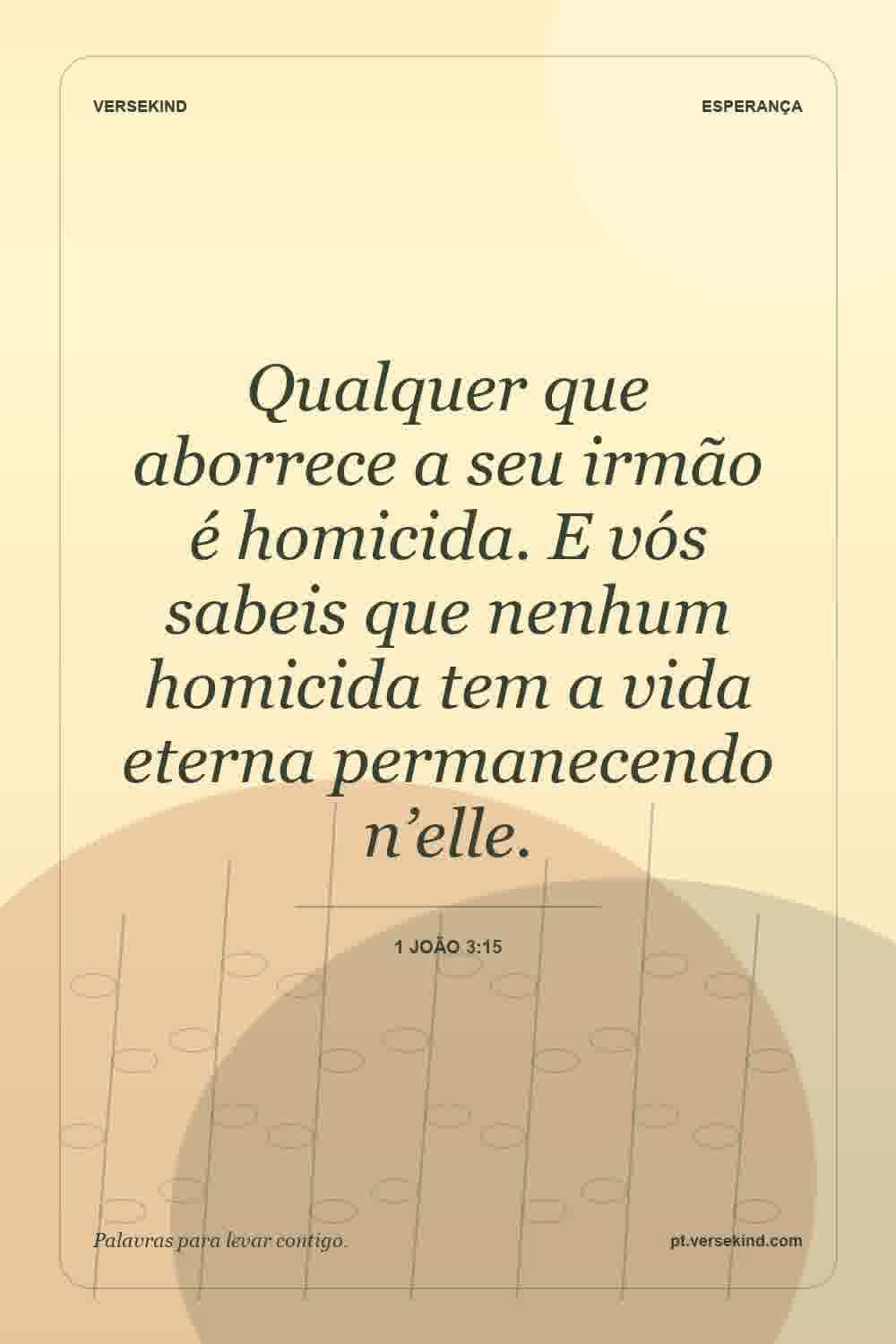 Qualquer que aborrece a seu irmão é homicida. E vós sabeis que nenhum homicida tem a vida eterna permanecendo n’elle. — 1 João 3:15