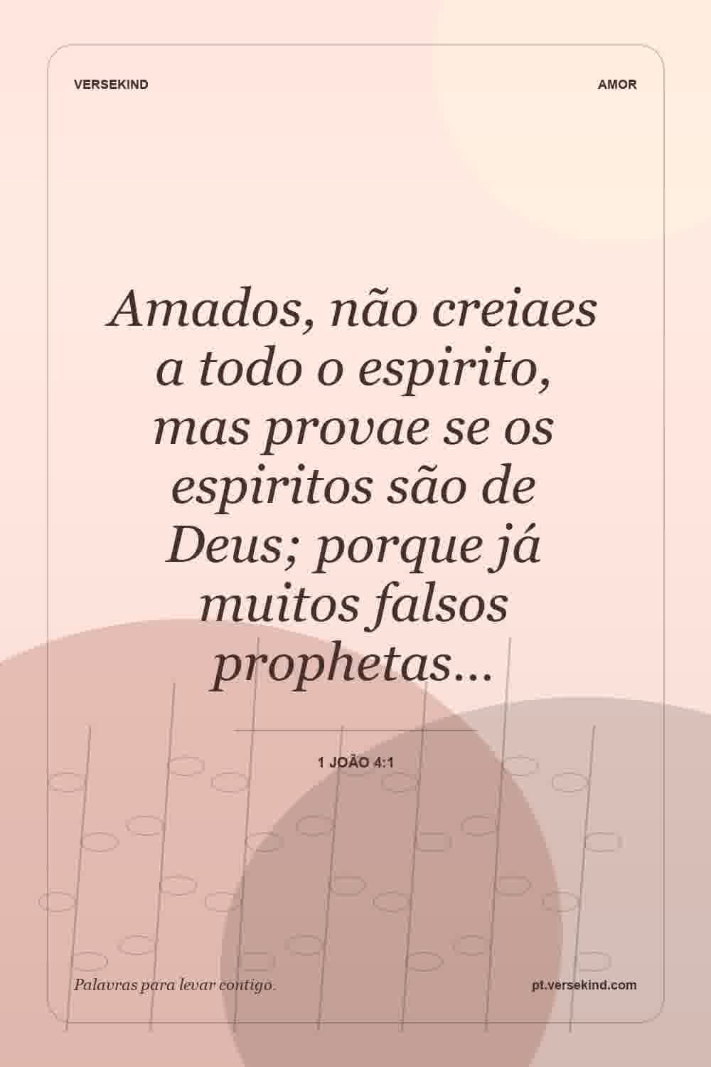Amados, não creiaes a todo o espirito, mas provae se os espiritos são de Deus; porque já muitos falsos prophetas… — 1 João 4:1
