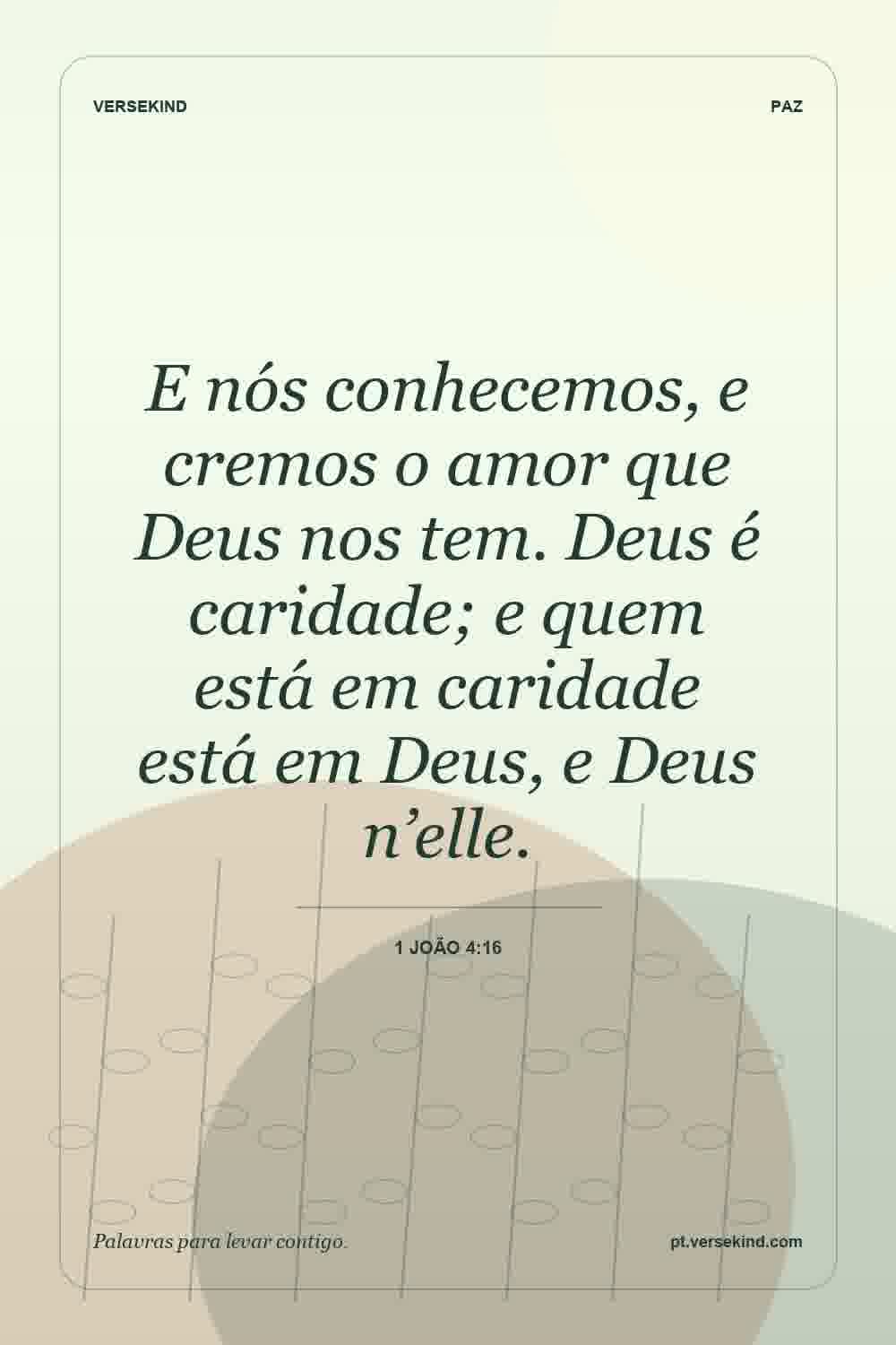 E nós conhecemos, e cremos o amor que Deus nos tem. Deus é caridade; e quem está em caridade está em Deus, e Deus n’elle. — 1 João 4:16