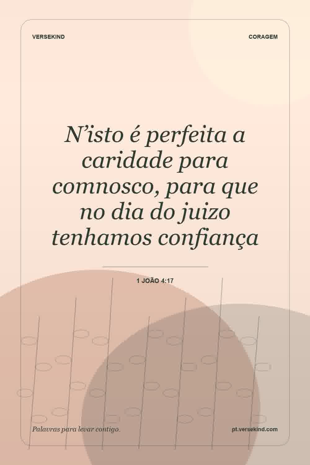 N’isto é perfeita a caridade para comnosco, para que no dia do juizo tenhamos confiança — 1 João 4:17
