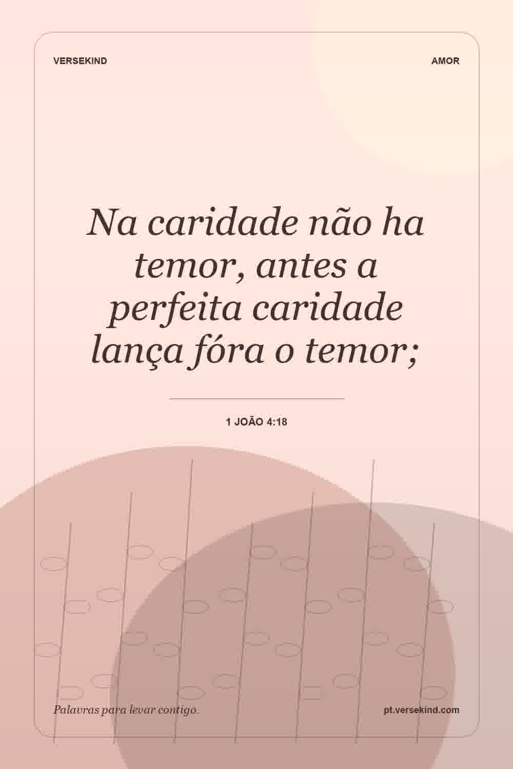 Na caridade não ha temor, antes a perfeita caridade lança fóra o temor; — 1 João 4:18
