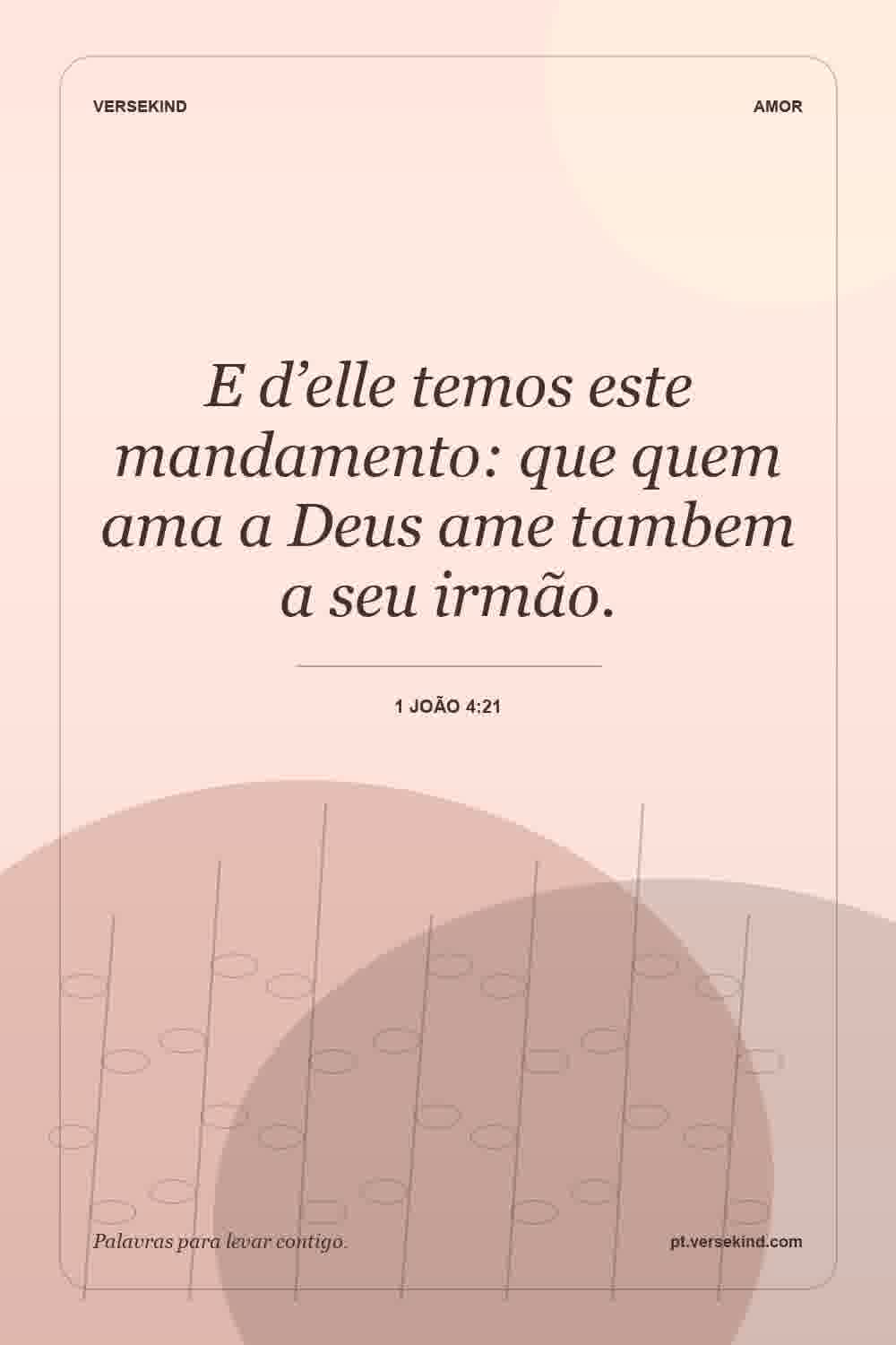E d’elle temos este mandamento: que quem ama a Deus ame tambem a seu irmão. — 1 João 4:21