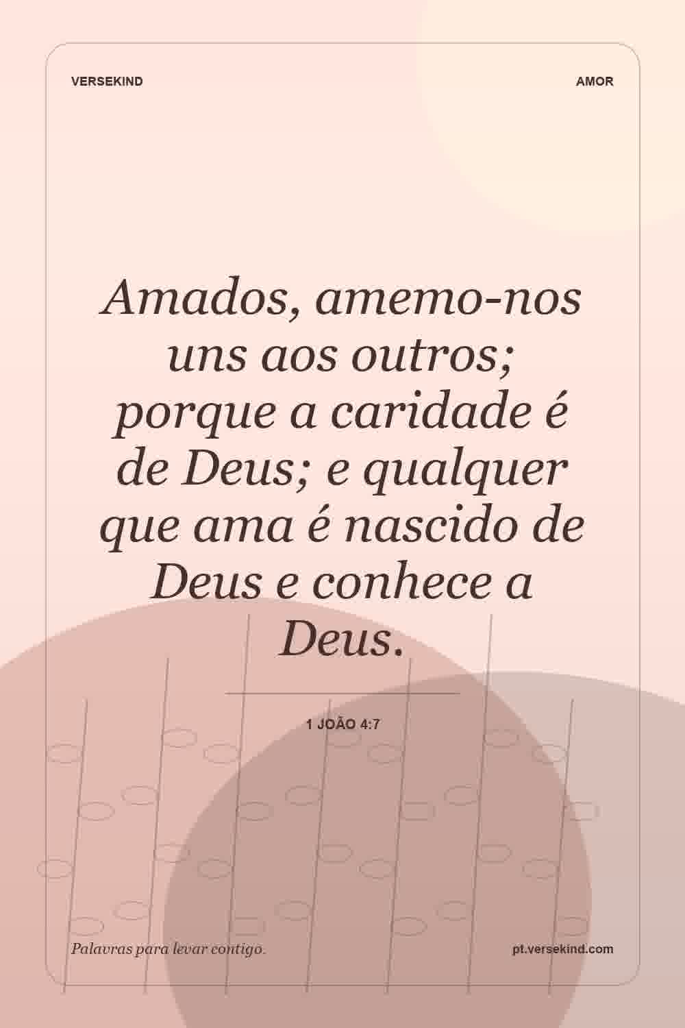 Amados, amemo-nos uns aos outros; porque a caridade é de Deus; e qualquer que ama é nascido de Deus e conhece a Deus. — 1 João 4:7