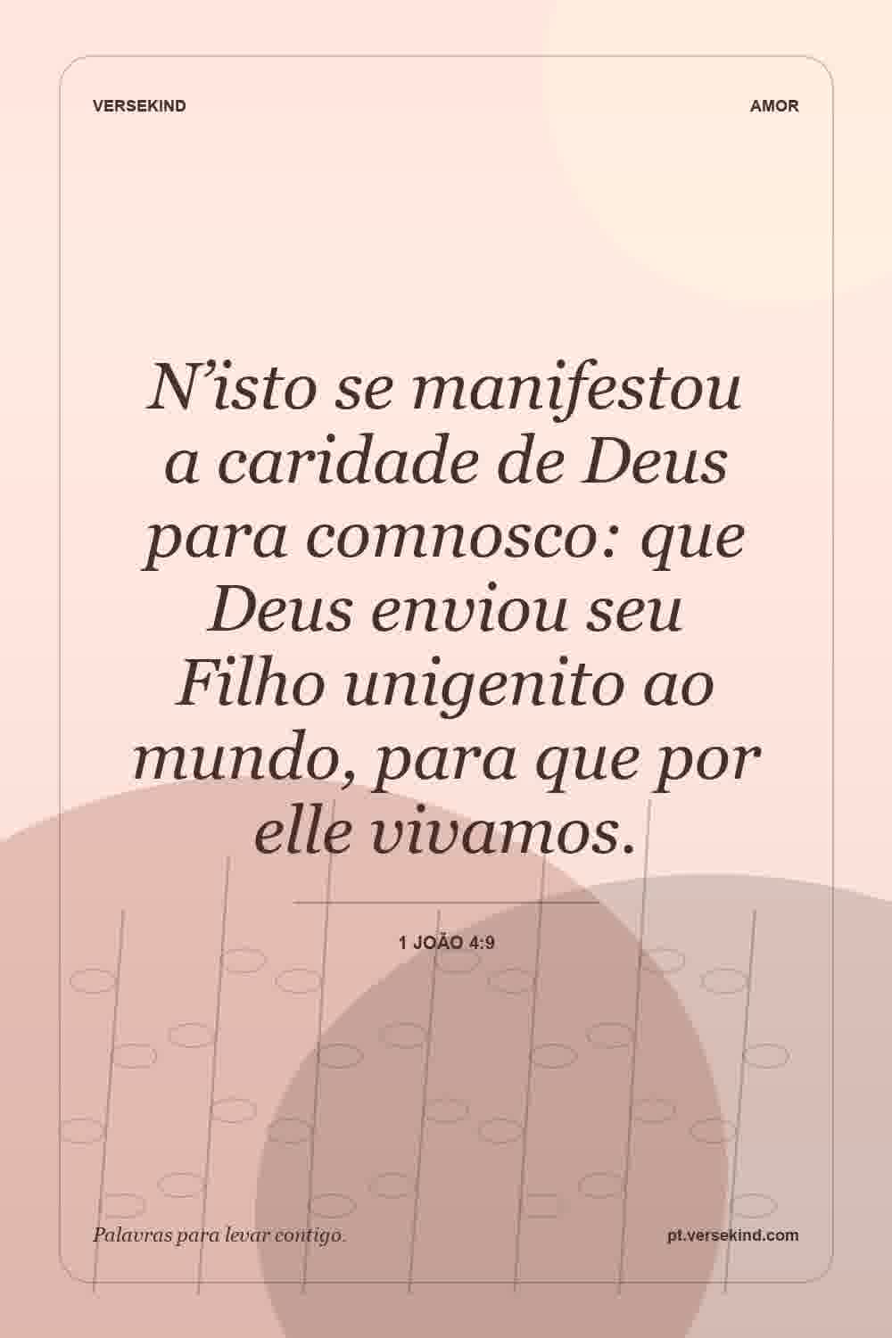 N’isto se manifestou a caridade de Deus para comnosco: que Deus enviou seu Filho unigenito ao mundo, para que por elle vivamos. — 1 João 4:9