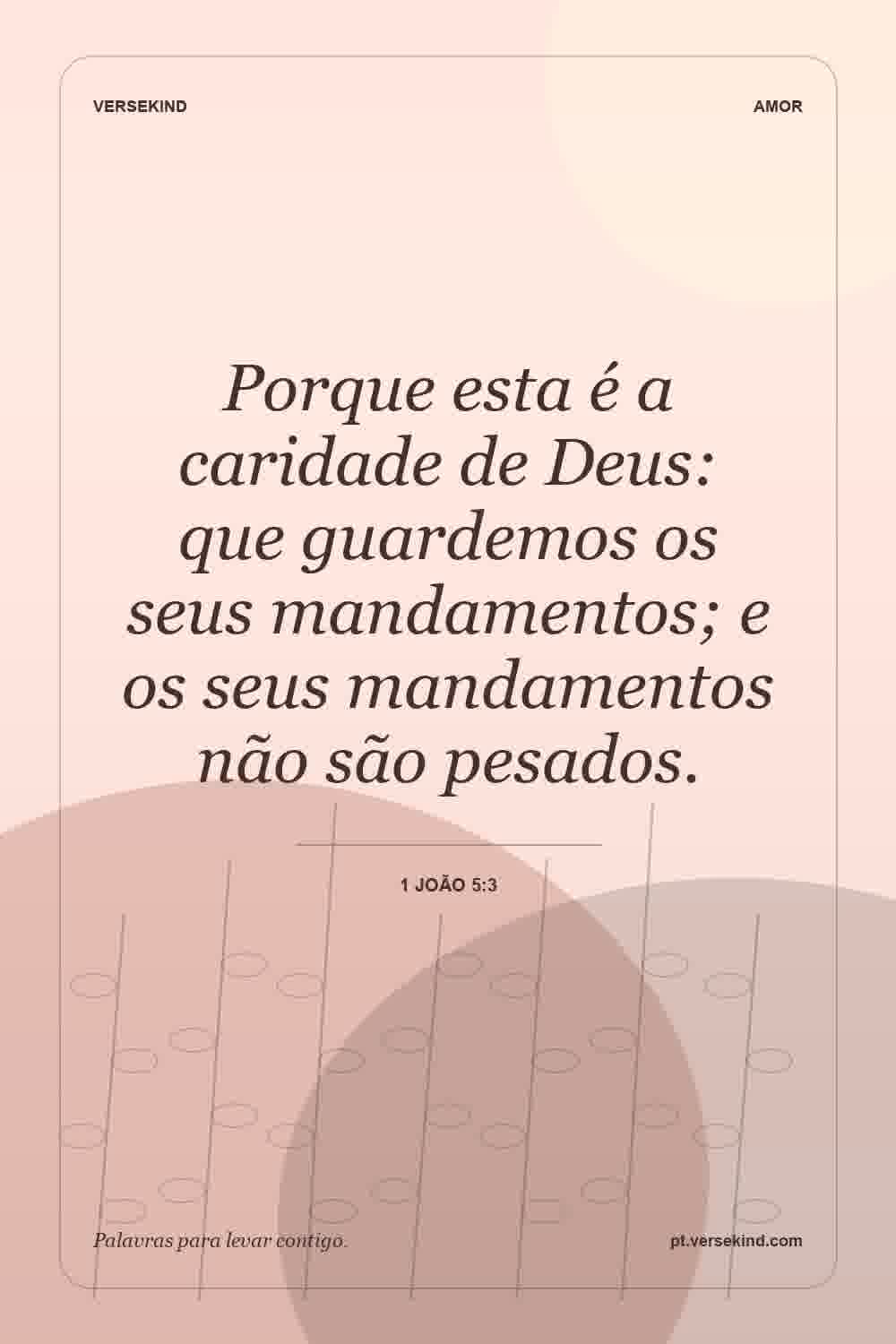Porque esta é a caridade de Deus: que guardemos os seus mandamentos; e os seus mandamentos não são pesados. — 1 João 5:3