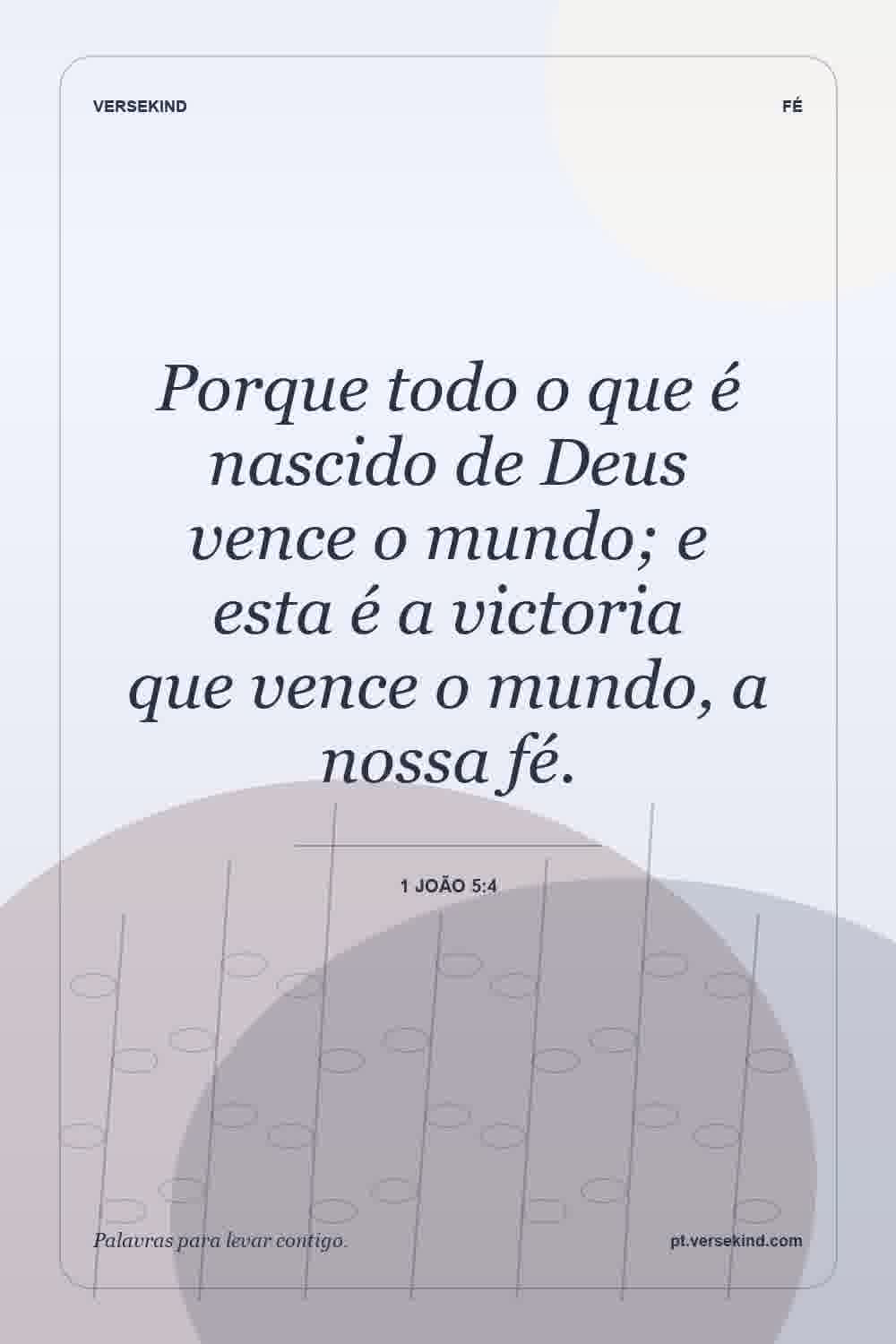Porque todo o que é nascido de Deus vence o mundo; e esta é a victoria que vence o mundo, a nossa fé. — 1 João 5:4