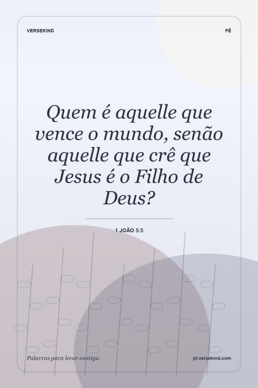 Quem é aquelle que vence o mundo, senão aquelle que crê que Jesus é o Filho de Deus? — 1 João 5:5