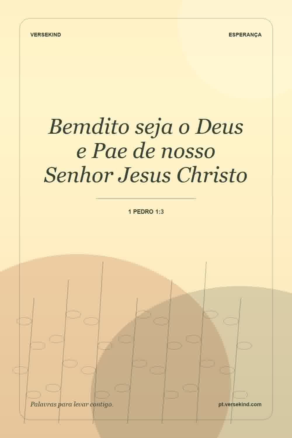 Bemdito seja o Deus e Pae de nosso Senhor Jesus Christo — 1 Pedro 1:3