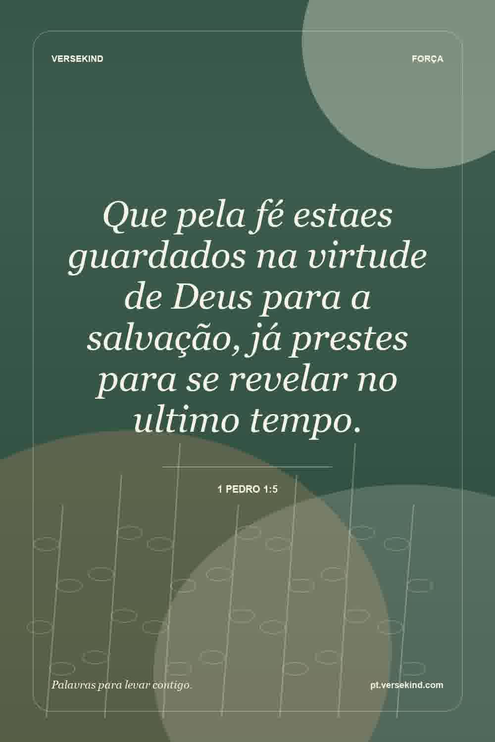 Que pela fé estaes guardados na virtude de Deus para a salvação, já prestes para se revelar no ultimo tempo. — 1 Pedro 1:5
