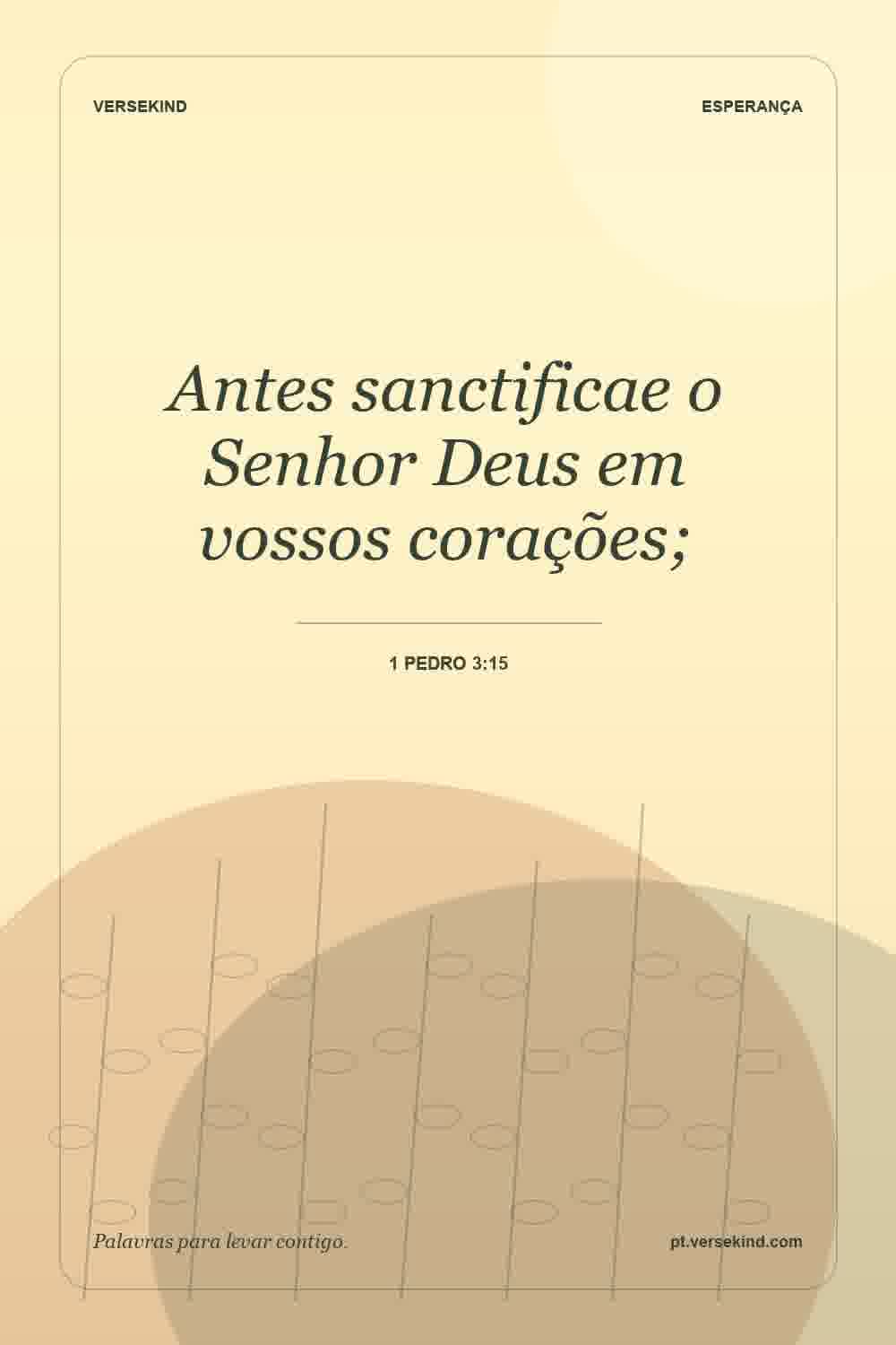 Antes sanctificae o Senhor Deus em vossos corações; — 1 Pedro 3:15