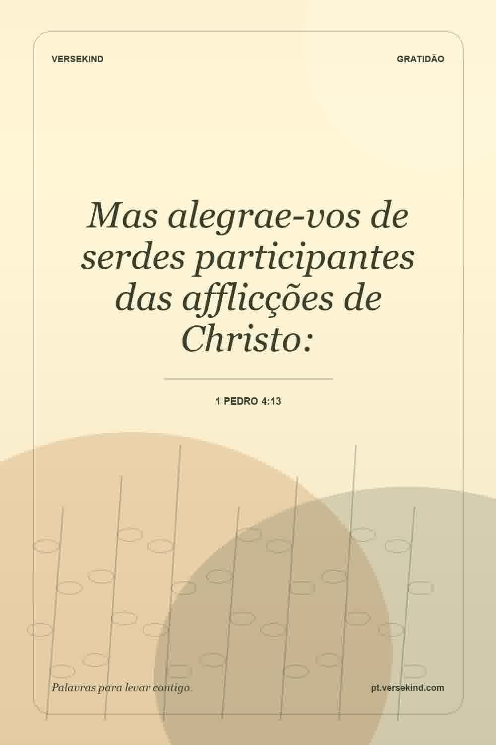 Mas alegrae-vos de serdes participantes das afflicções de Christo: — 1 Pedro 4:13