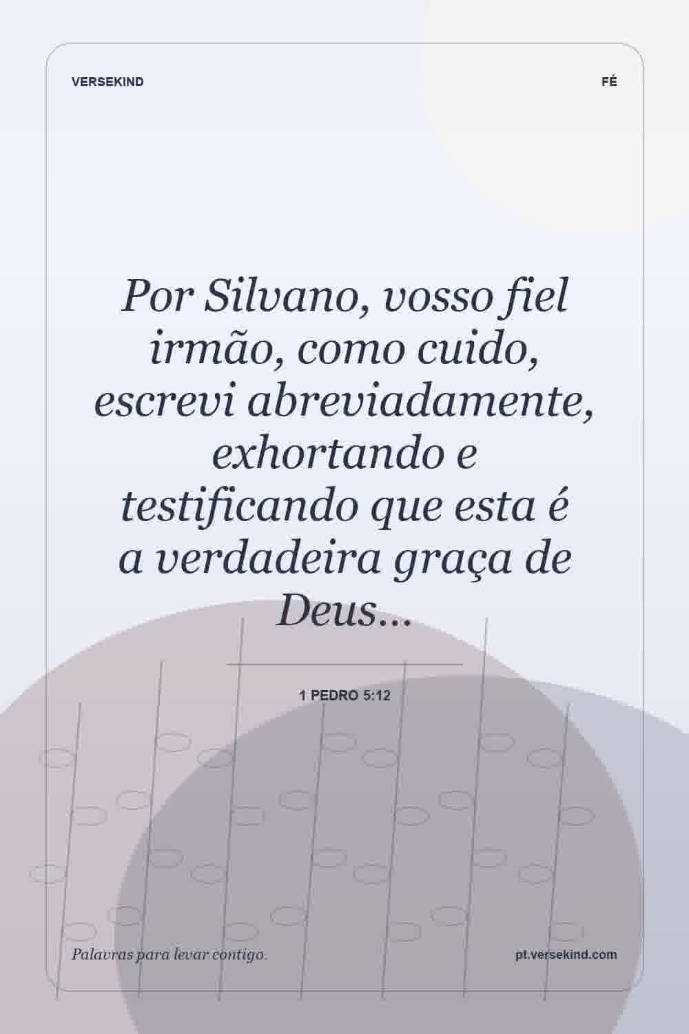 Por Silvano, vosso fiel irmão, como cuido, escrevi abreviadamente, exhortando e testificando que esta é a verdadeira graça de Deus… — 1 Pedro 5:12