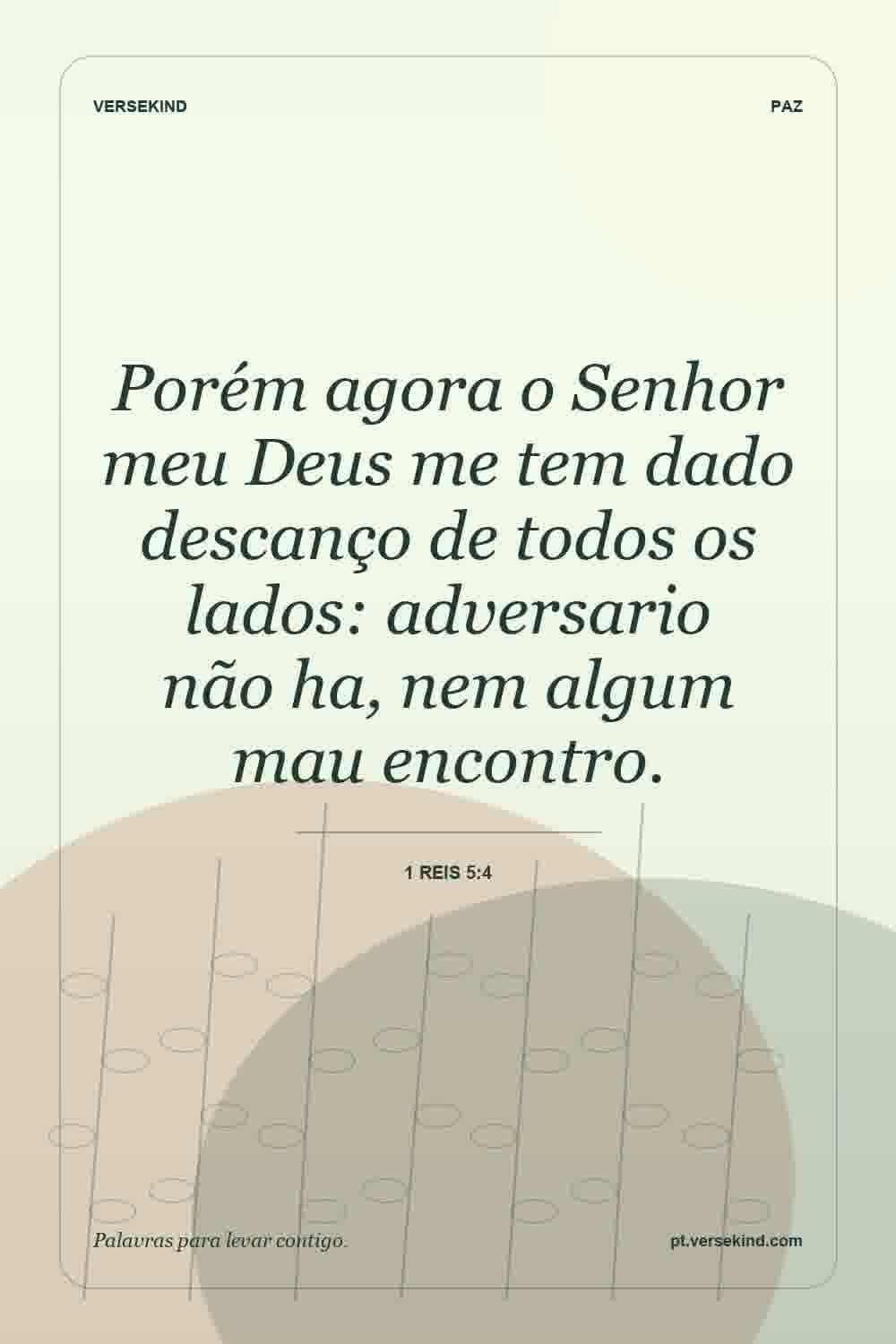 Porém agora o Senhor meu Deus me tem dado descanço de todos os lados: adversario não ha, nem algum mau encontro. — 1 Reis 5:4