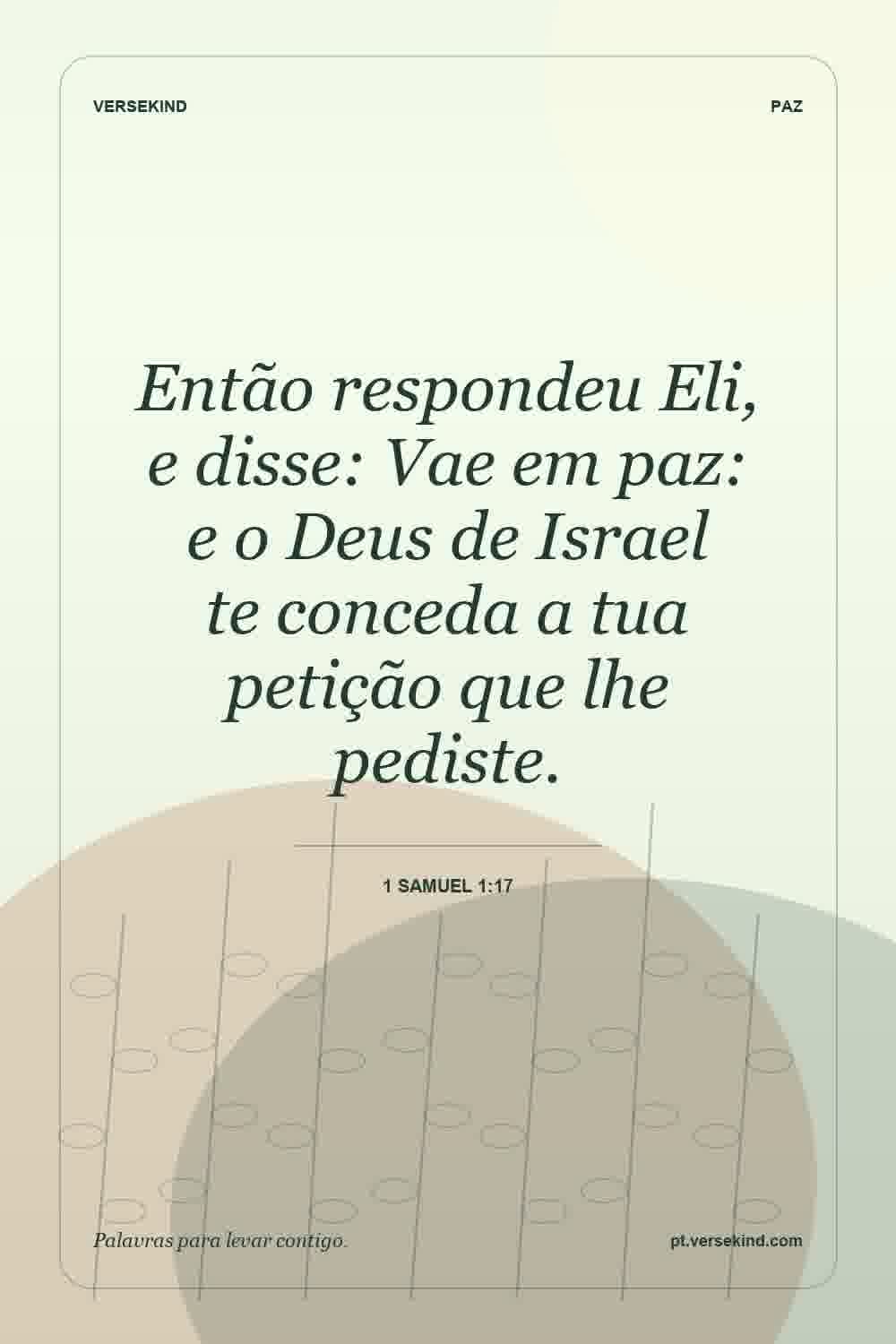 Então respondeu Eli, e disse: Vae em paz: e o Deus de Israel te conceda a tua petição que lhe pediste. — 1 Samuel 1:17