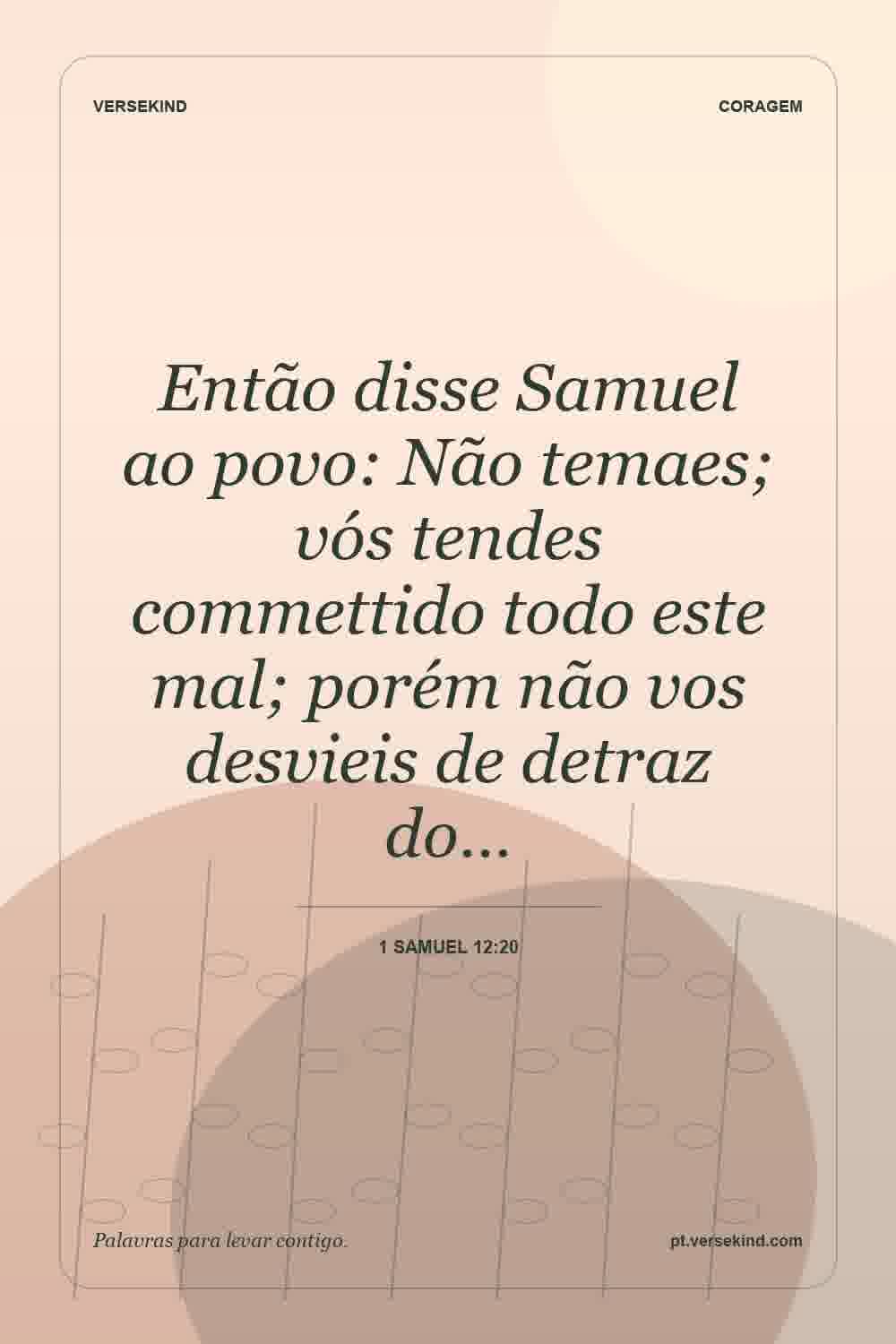 Então disse Samuel ao povo: Não temaes; vós tendes commettido todo este mal; porém não vos desvieis de detraz do… — 1 Samuel 12:20