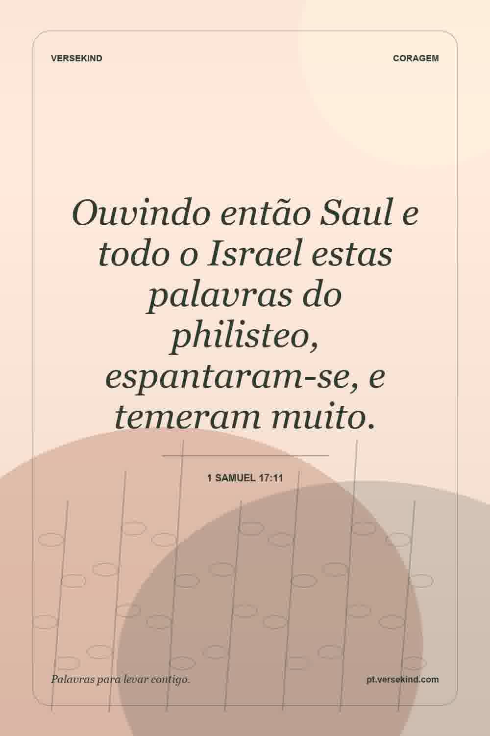 Ouvindo então Saul e todo o Israel estas palavras do philisteo, espantaram-se, e temeram muito. — 1 Samuel 17:11