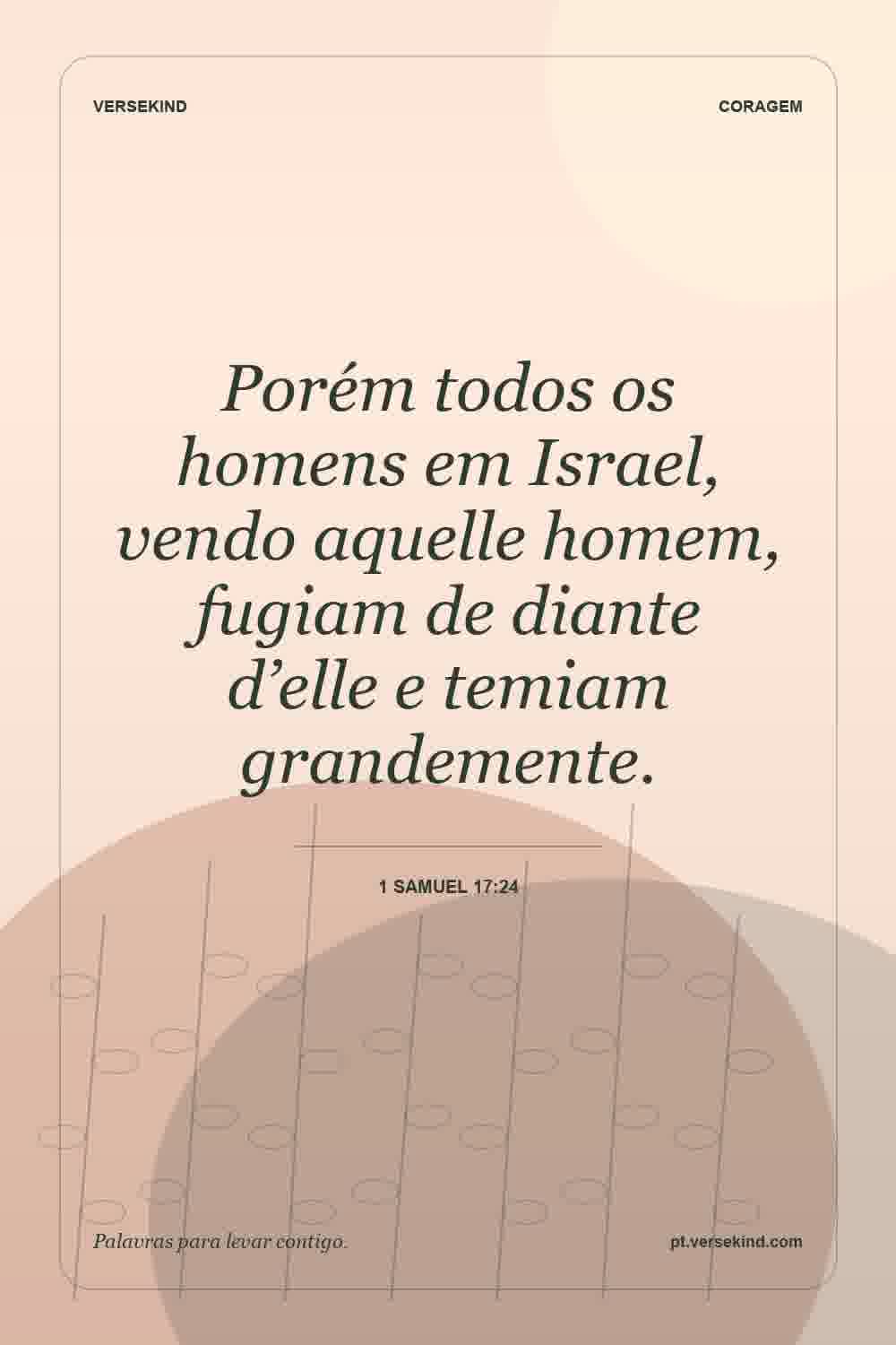 Porém todos os homens em Israel, vendo aquelle homem, fugiam de diante d’elle e temiam grandemente. — 1 Samuel 17:24