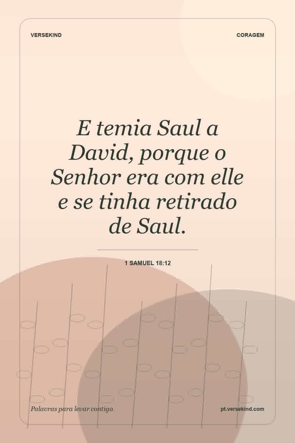 E temia Saul a David, porque o Senhor era com elle e se tinha retirado de Saul. — 1 Samuel 18:12