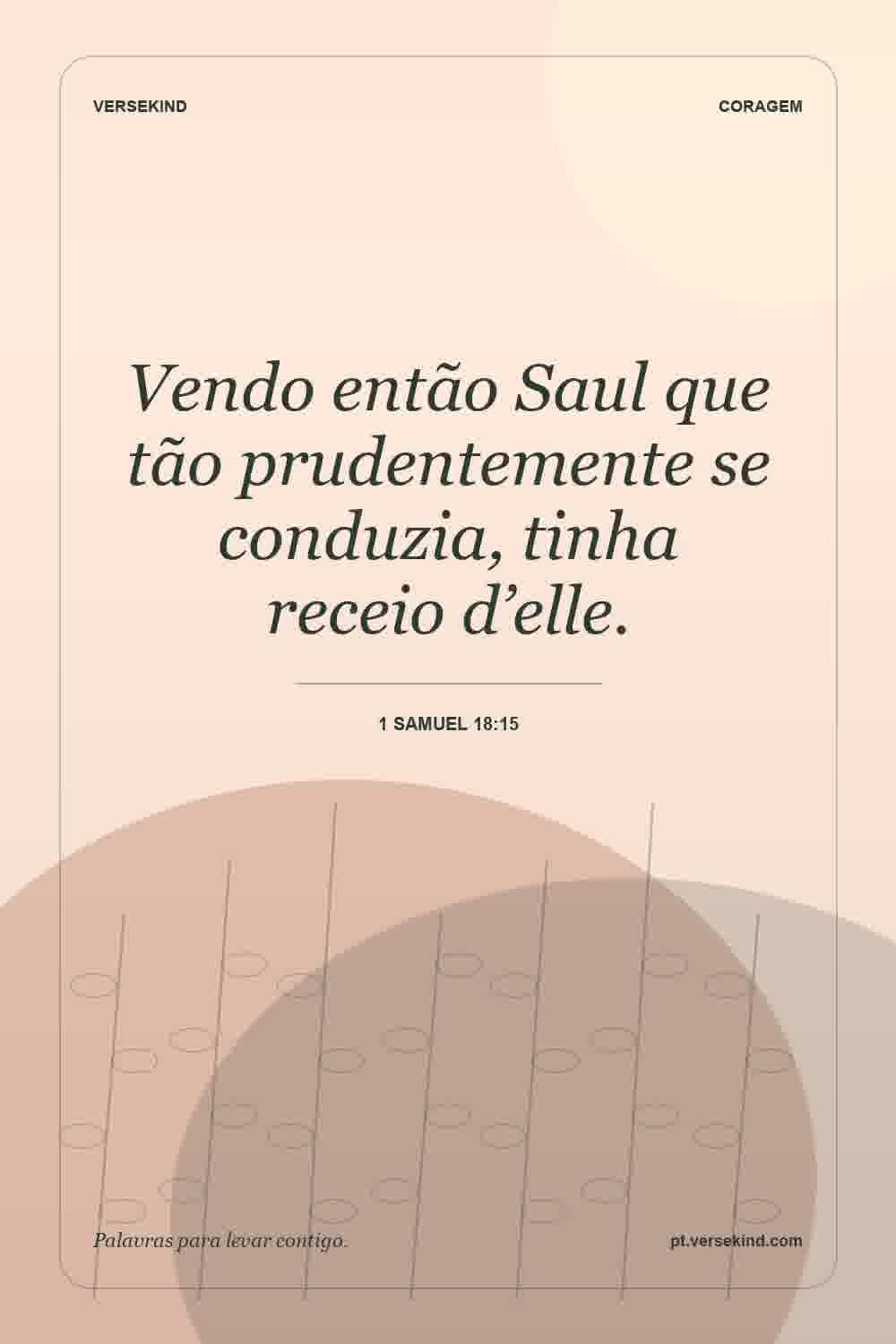 Vendo então Saul que tão prudentemente se conduzia, tinha receio d’elle. — 1 Samuel 18:15