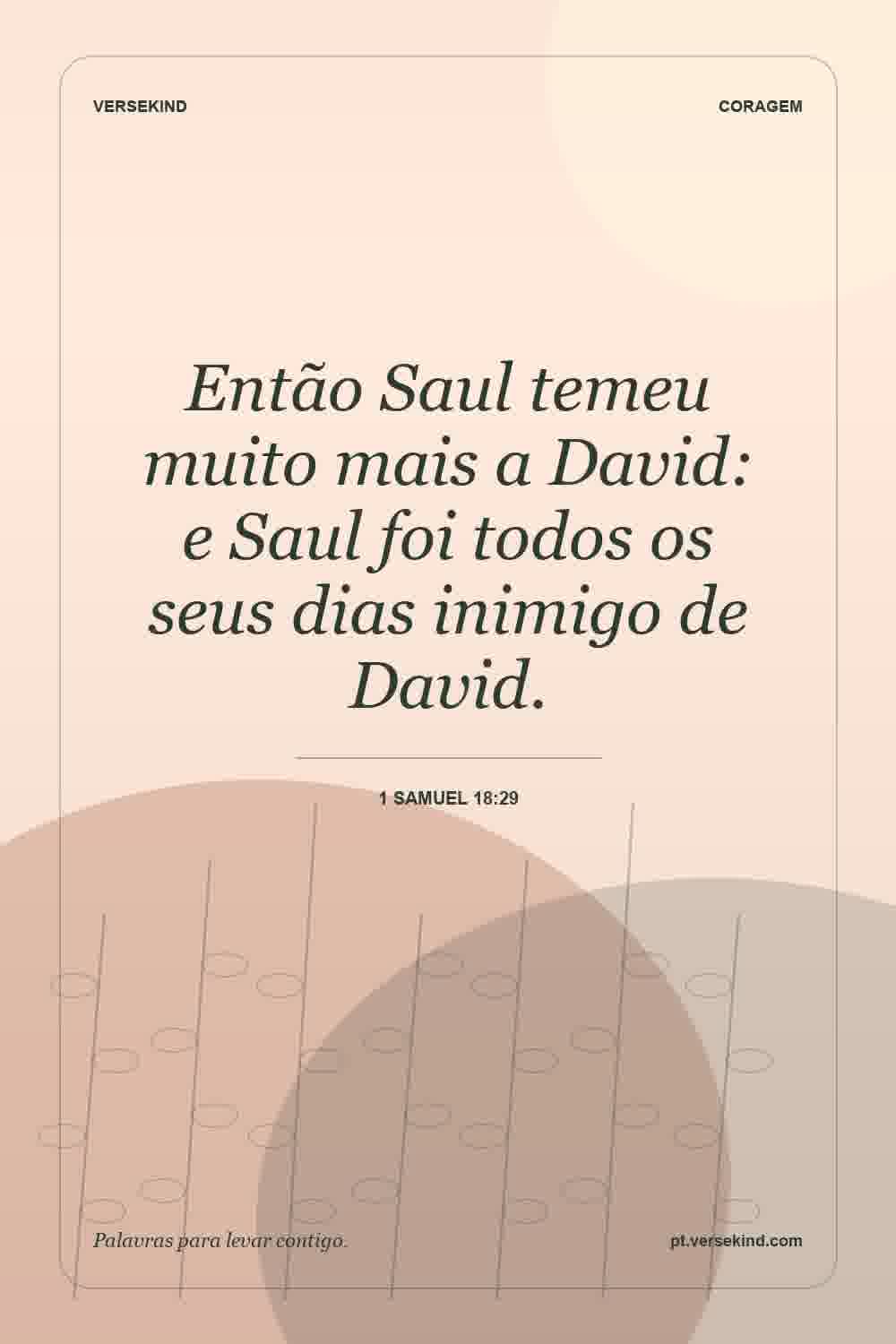 Então Saul temeu muito mais a David: e Saul foi todos os seus dias inimigo de David. — 1 Samuel 18:29