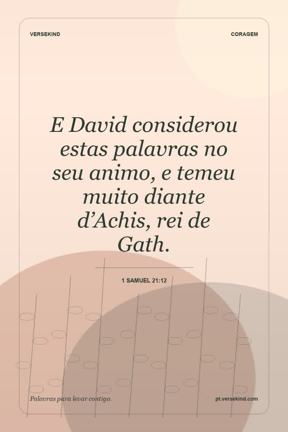 E David considerou estas palavras no seu animo, e temeu muito diante d’Achis, rei de Gath. — 1 Samuel 21:12